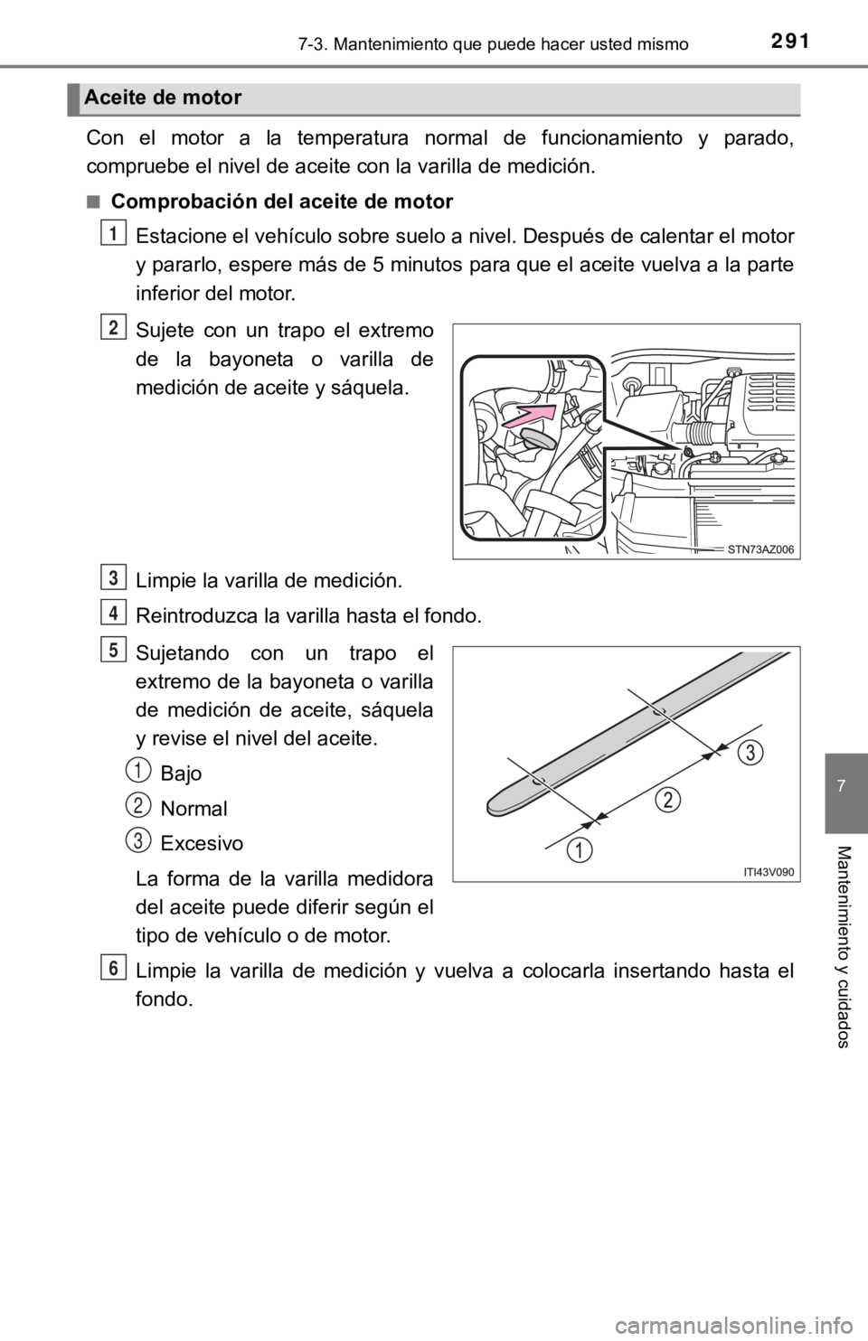 TOYOTA TUNDRA 2019  Manual del propietario (in Spanish) 2917-3. Mantenimiento que puede hacer usted mismo
7
Mantenimiento y cuidados
Con  el  motor  a  la  temperatura  normal  de  funcionamiento  y  parado,
compruebe el nivel de aceite con la varilla de m