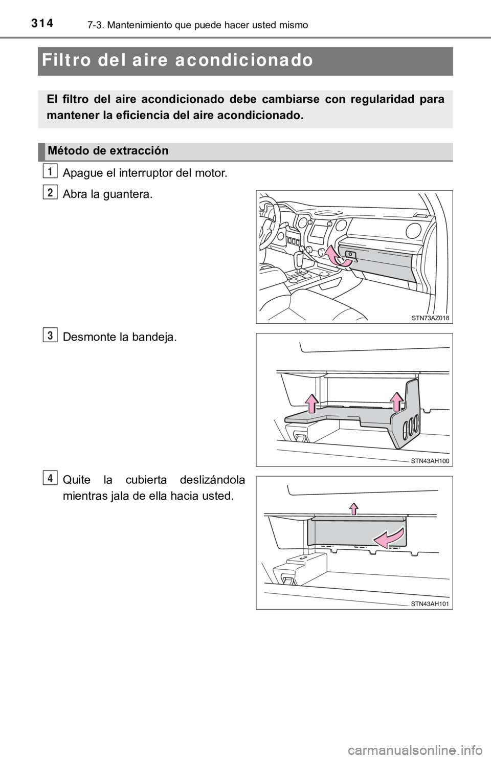 TOYOTA TUNDRA 2019  Manual del propietario (in Spanish) 3147-3. Mantenimiento que puede hacer usted mismo
Filtro del aire acondicionado
Apague el interruptor del motor.
Abra la guantera.
Desmonte la bandeja.
Quite  la  cubierta  deslizándola
mientras jala
