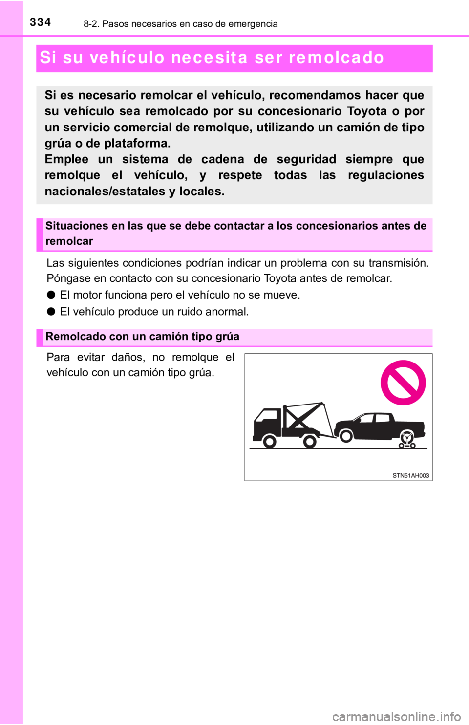 TOYOTA TUNDRA 2019  Manual del propietario (in Spanish) 3348-2. Pasos necesarios en caso de emergencia
Si su vehículo necesita ser remolcado
Las  siguientes  condiciones  podrían  indicar  un  problema  con  su  t ransmisión.
Póngase en contacto con su