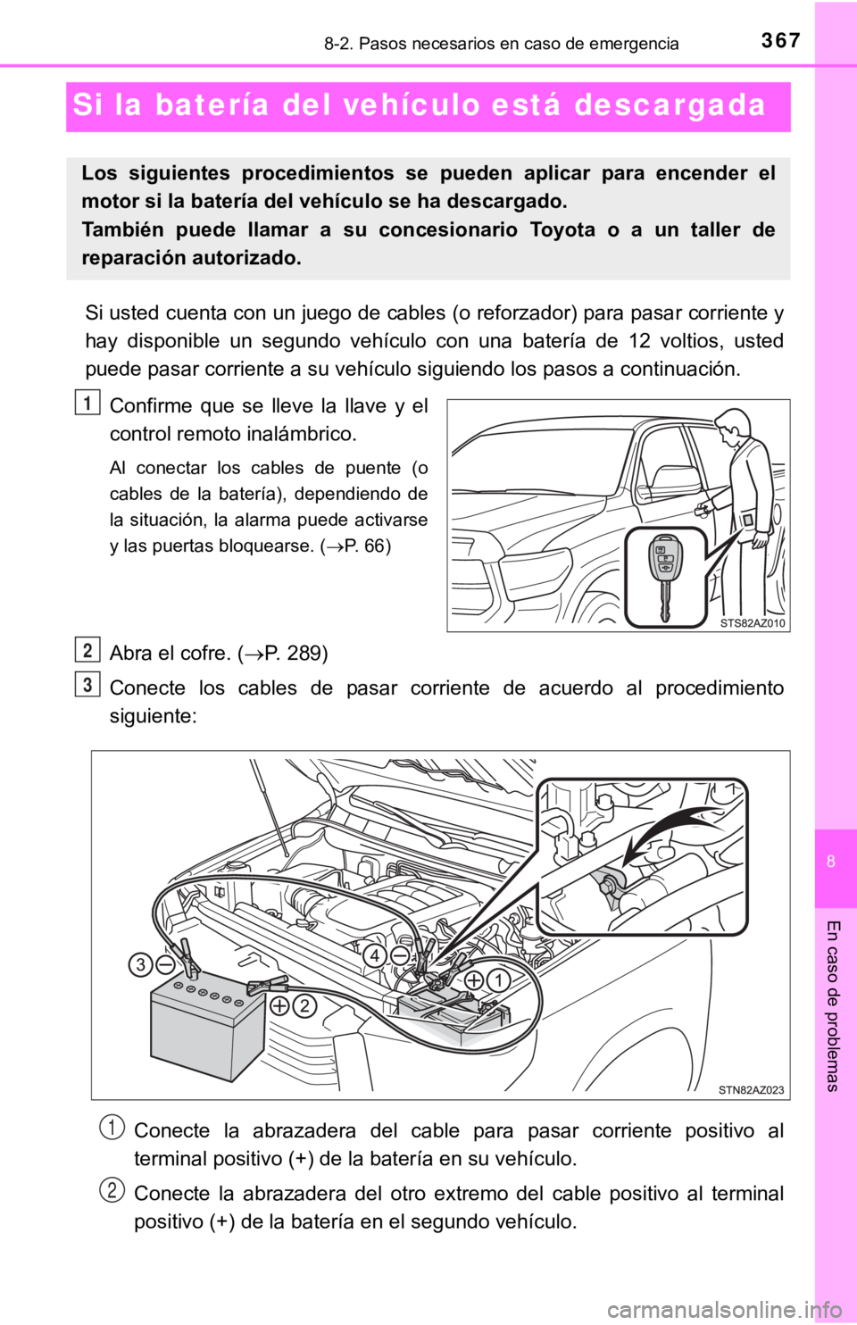 TOYOTA TUNDRA 2019  Manual del propietario (in Spanish) 367
8
En caso de problemas
8-2. Pasos necesarios en caso de emergencia
Si la batería del vehículo está descargada
Si usted cuenta con un juego de cables (o reforzador) para pasar corriente y
hay  d