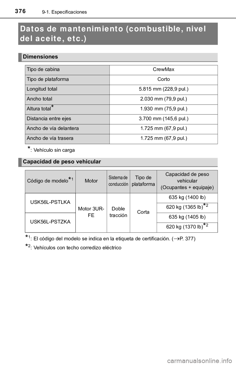 TOYOTA TUNDRA 2019  Manual del propietario (in Spanish) 3769-1. Especificaciones
Datos de mantenimiento (combustible, nivel 
del aceite, etc.)*
: Vehículo sin carga
*1: El código del modelo se indica en la etiqueta de certificación . (P. 377)
*2: Veh