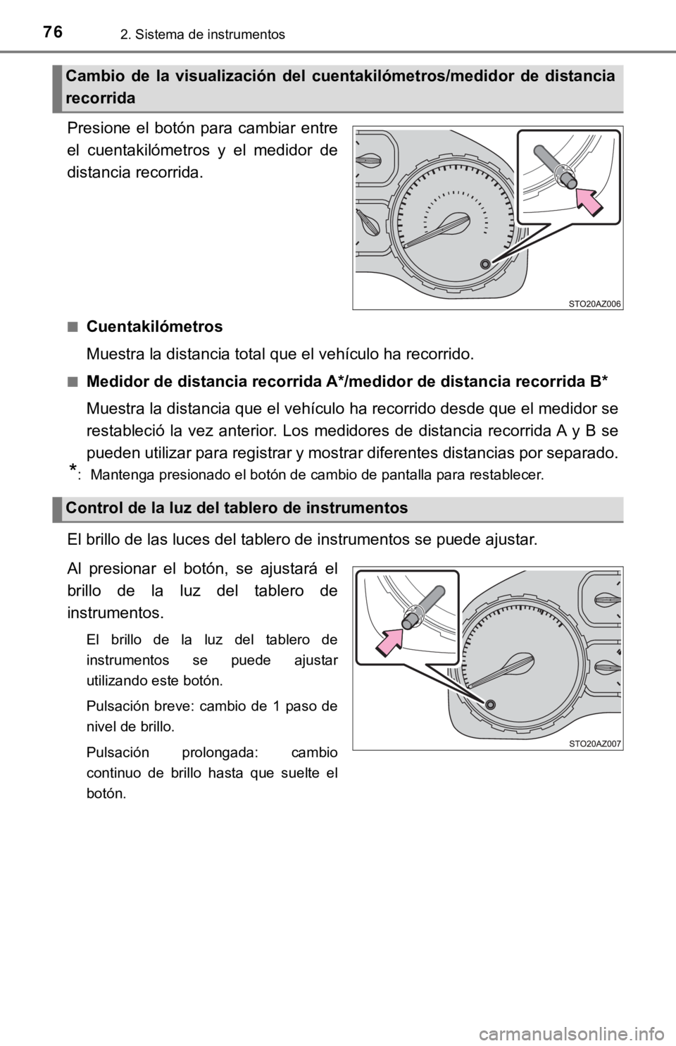TOYOTA TUNDRA 2019  Manual del propietario (in Spanish) 762. Sistema de instrumentos
Presione  el  botón  para  cambiar  entre
el  cuentakilómetros  y  el  medidor  de
distancia recorrida.
■Cuentakilómetros
Muestra la distancia total que el vehículo 