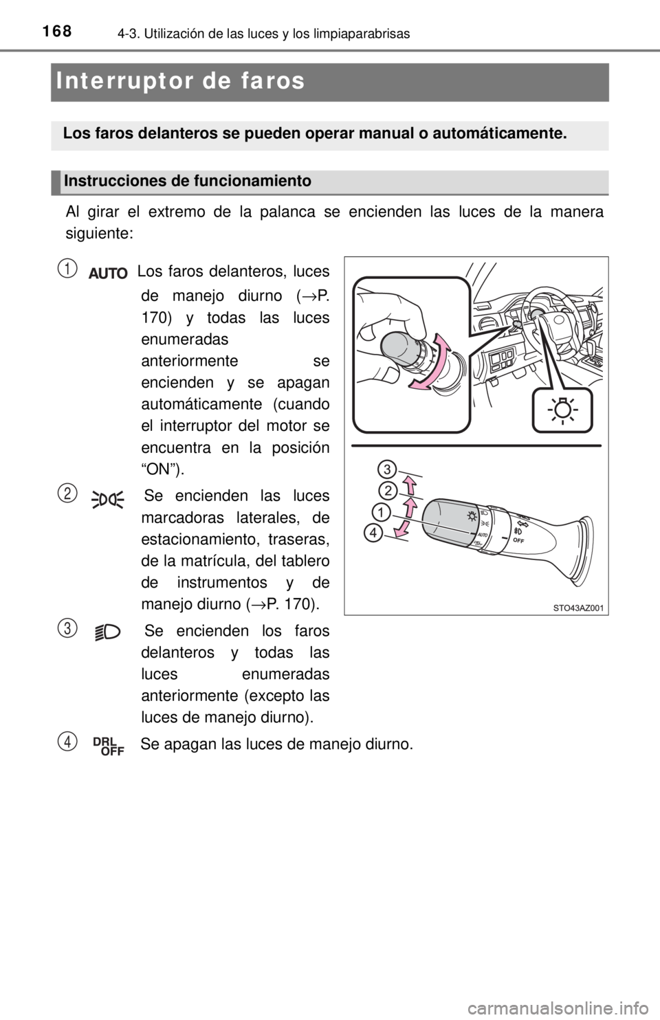 TOYOTA TUNDRA 2018  Manual del propietario (in Spanish) 1684-3. Utilización de las luces y los limpiaparabrisas
Interruptor de faros
Al girar el extremo de la palanca se encienden las luces de la manera
siguiente: Los faros delanteros, lucesde manejo diur