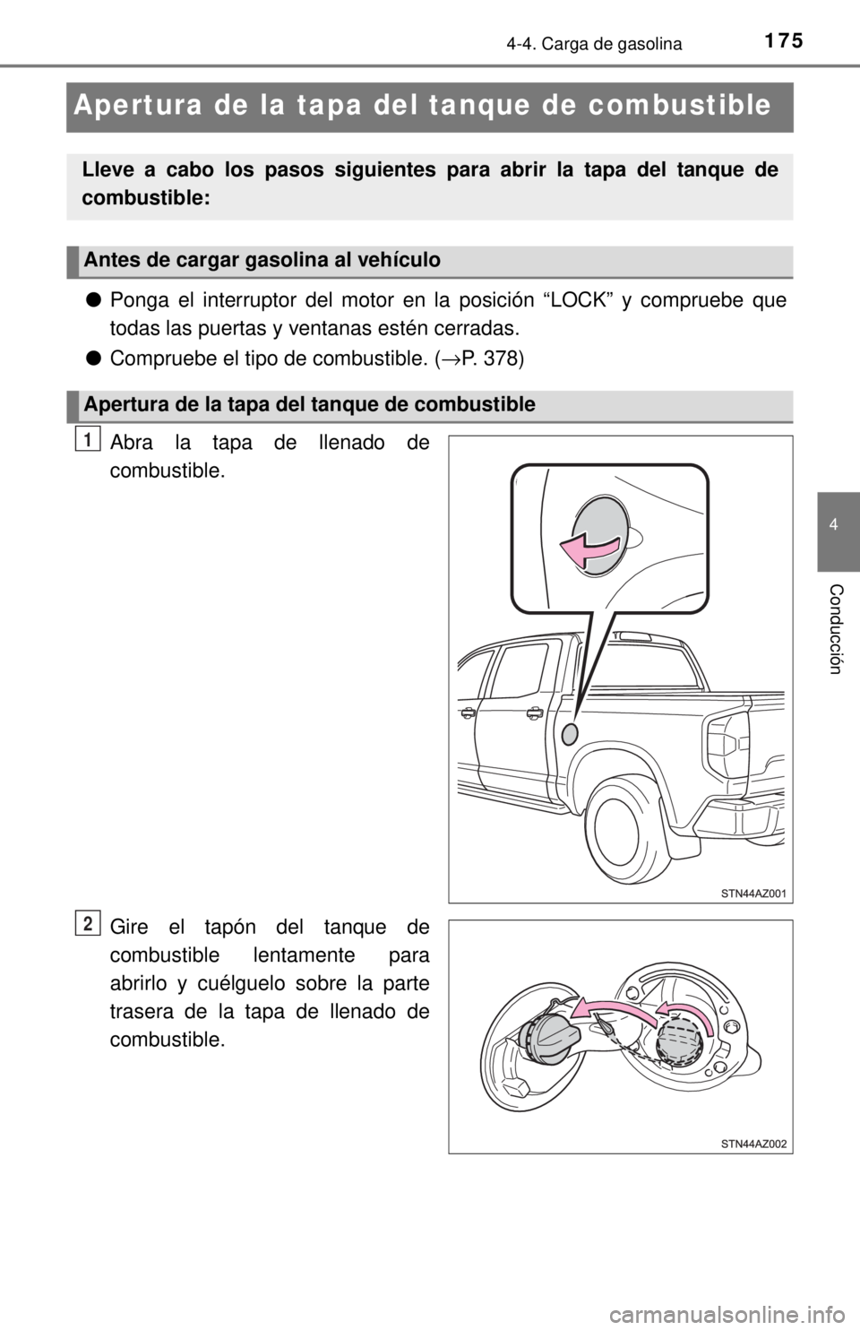 TOYOTA TUNDRA 2018  Manual del propietario (in Spanish) 1754-4. Carga de gasolina
4
Conducción
Apertura de la tapa del tanque de combustible
●Ponga el interruptor del motor en la posición “LOCK” y compruebe que
todas las puertas y ventanas estén c