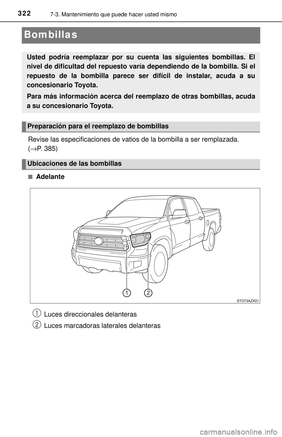 TOYOTA TUNDRA 2018  Manual del propietario (in Spanish) 3227-3. Mantenimiento que puede hacer usted mismo
Bombillas
Revise las especificaciones de vatios de la bombilla a ser remplazada. 
(→P. 385)
■Adelante
Usted podría reemplazar por su cuenta las s