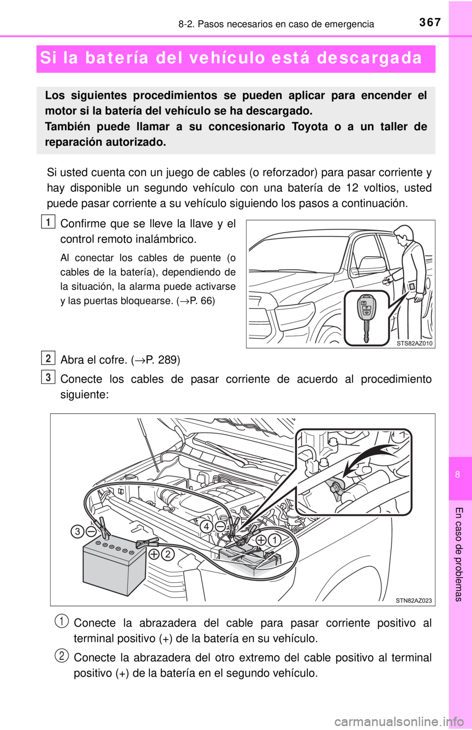 TOYOTA TUNDRA 2018 Manual del propietario (in Spanish) 367
8
En caso de problemas
8-2. Pasos necesarios en caso de emergencia
Si la batería del vehículo está descargada
Si usted cuenta con un juego de cables (o reforzador) para pasar corri\
ente y
hay TOYOTA TUNDRA 2018 Manual del propietario (in Spanish) 367
8
En caso de problemas
8-2. Pasos necesarios en caso de emergencia
Si la batería del vehículo está descargada
Si usted cuenta con un juego de cables (o reforzador) para pasar corri\
ente y
hay