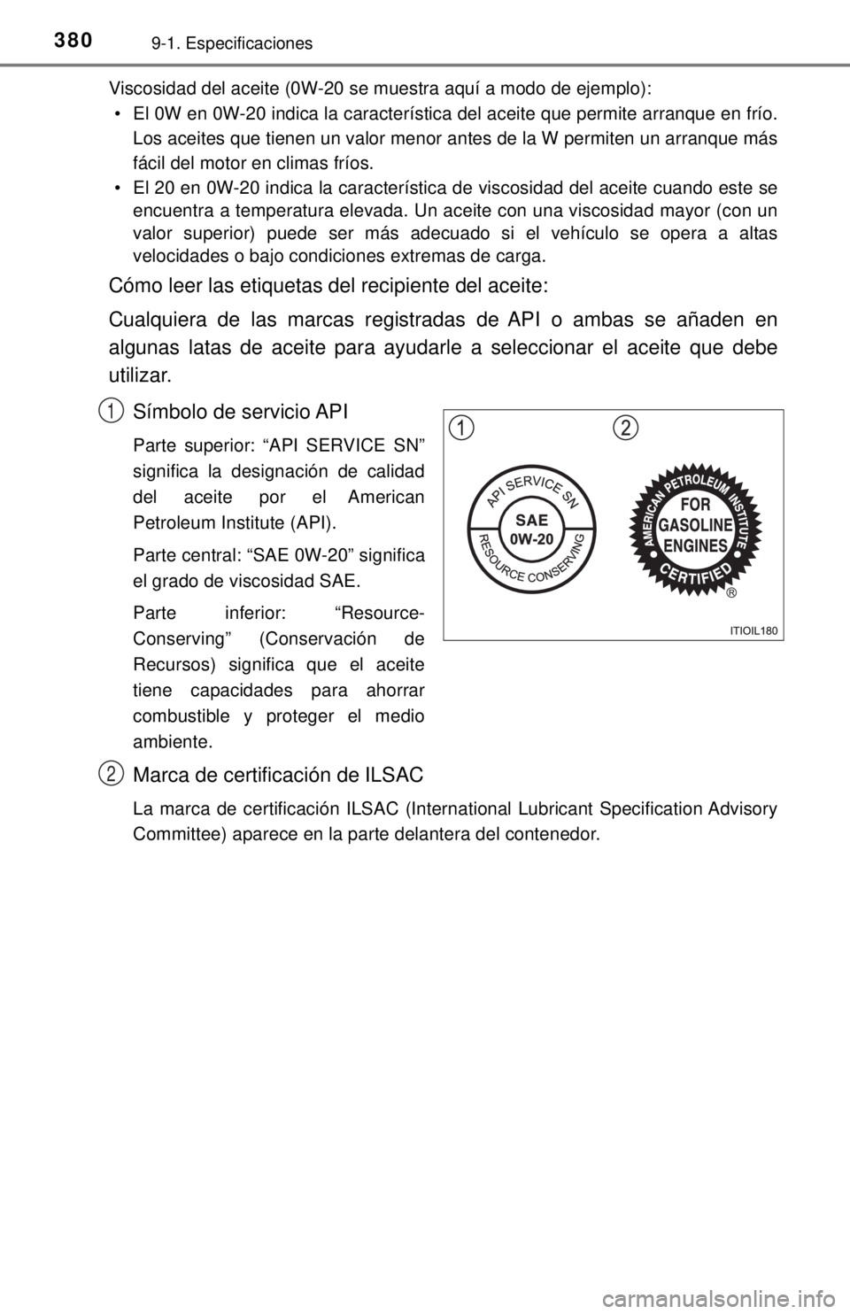 TOYOTA TUNDRA 2018 Manual del propietario (in Spanish) 3809-1. Especificaciones
Viscosidad del aceite (0W-20 se muestra aquí a modo de ejemplo):• El 0W en 0W-20 indica la característica del aceite que permite arranque en frío. Los aceites que tienen TOYOTA TUNDRA 2018 Manual del propietario (in Spanish) 3809-1. Especificaciones
Viscosidad del aceite (0W-20 se muestra aquí a modo de ejemplo):• El 0W en 0W-20 indica la característica del aceite que permite arranque en frío. Los aceites que tienen