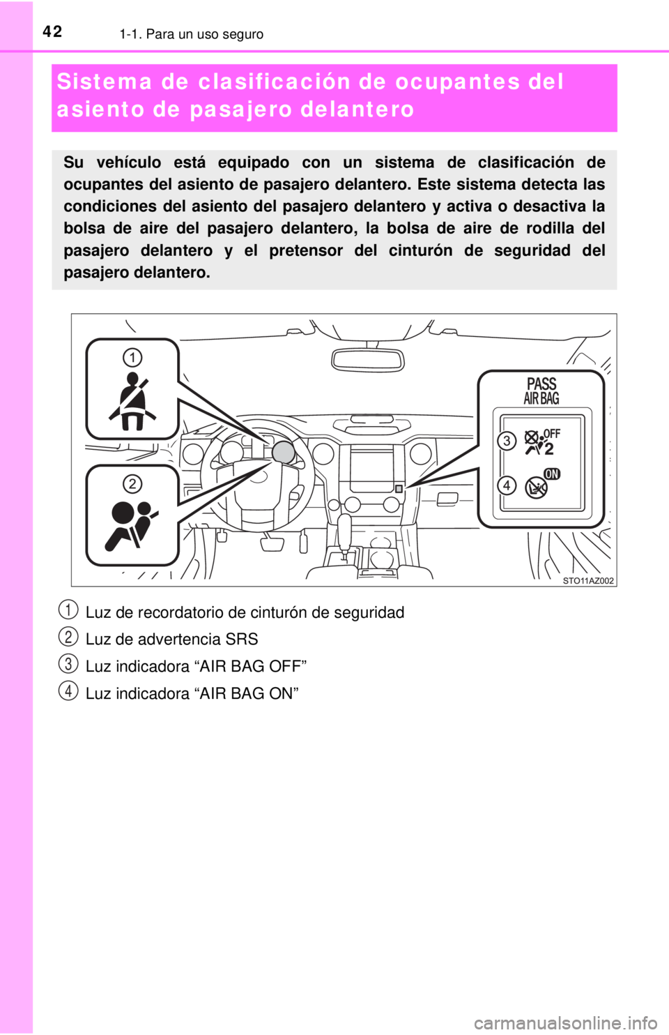 TOYOTA TUNDRA 2018  Manual del propietario (in Spanish) 421-1. Para un uso seguro
Sistema de clasificación de ocupantes del 
asiento de pasajero delantero
Su vehículo está equipado con un sistema de clasificación de
ocupantes del asiento de pasajero de