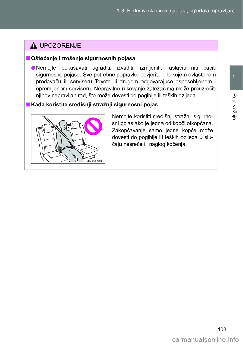 TOYOTA VERSO 2017  Upute Za Rukovanje (in Croatian) 103 1-3. Podesivi sklopovi (sjedala, ogledala, upravljač)
1
Prije vožnje
UPOZORENJE
nOštećenje i trošenje sigurnosnih pojasa
lNemojte  pokušavati  ugraditi,  izvaditi,  izmijeniti,  rastaviti  n