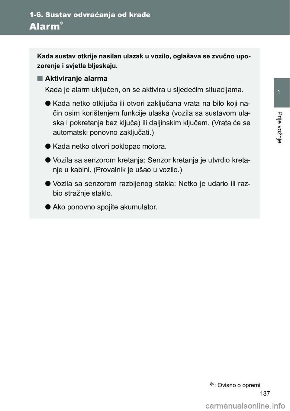 TOYOTA VERSO 2017  Upute Za Rukovanje (in Croatian) 137
1
1-6. Sustav odvraćanja od krađe
Prije vožnje
Alarm∗
∗: Ovisno o opremi
Kada sustav otkrije nasilan ulazak u vozilo, oglašava se zvučno upo-
zorenje i svjetla bljeskaju.
nAktiviranje ala