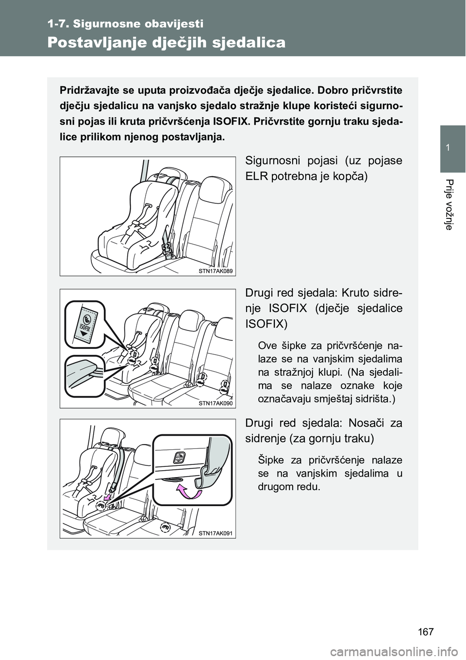 TOYOTA VERSO 2017  Upute Za Rukovanje (in Croatian) 167
1
1-7. Sigurnosne obavijesti
Prije vožnje
Postavljanje dječjih sjedalica
Pridržavajte se uputa proizvođača dječje sjedalice. Dobro pričvrstite
dječju sjedalicu na vanjsko sjedalo stražnje