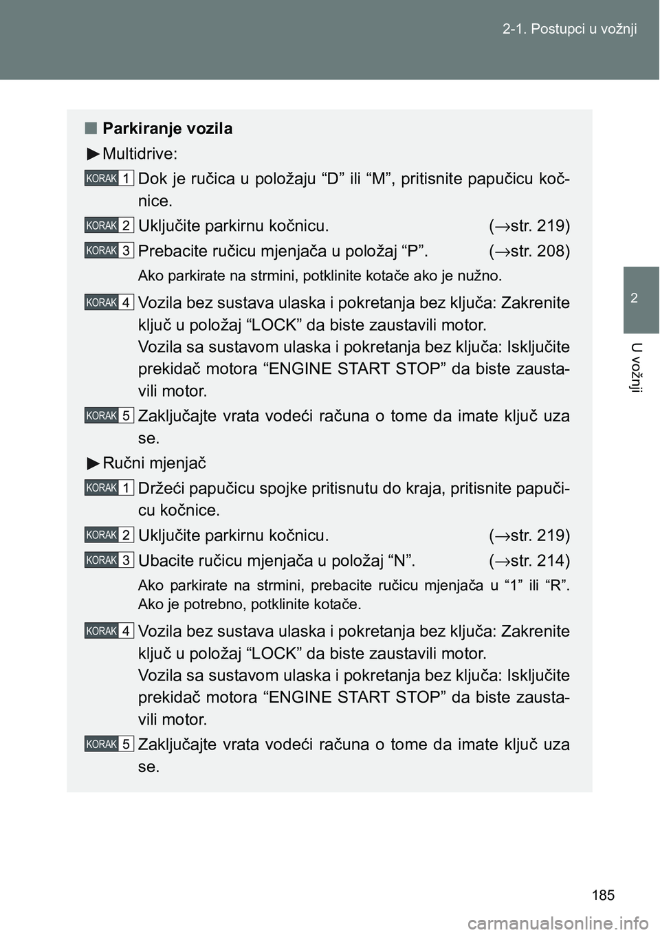 TOYOTA VERSO 2017 Upute Za Rukovanje (in Croatian) 185 2-1. Postupci u vožnji
2
U vožnji
nParkiranje vozila
Multidrive:
Dok je ručica u položaju “D” ili “M”, pritisnite papučicu koč-
nice.
Uključite parkirnu kočnicu. (→str. 219)
Preb TOYOTA VERSO 2017 Upute Za Rukovanje (in Croatian) 185 2-1. Postupci u vožnji
2
U vožnji
nParkiranje vozila
Multidrive:
Dok je ručica u položaju “D” ili “M”, pritisnite papučicu koč-
nice.
Uključite parkirnu kočnicu. (→str. 219)
Preb