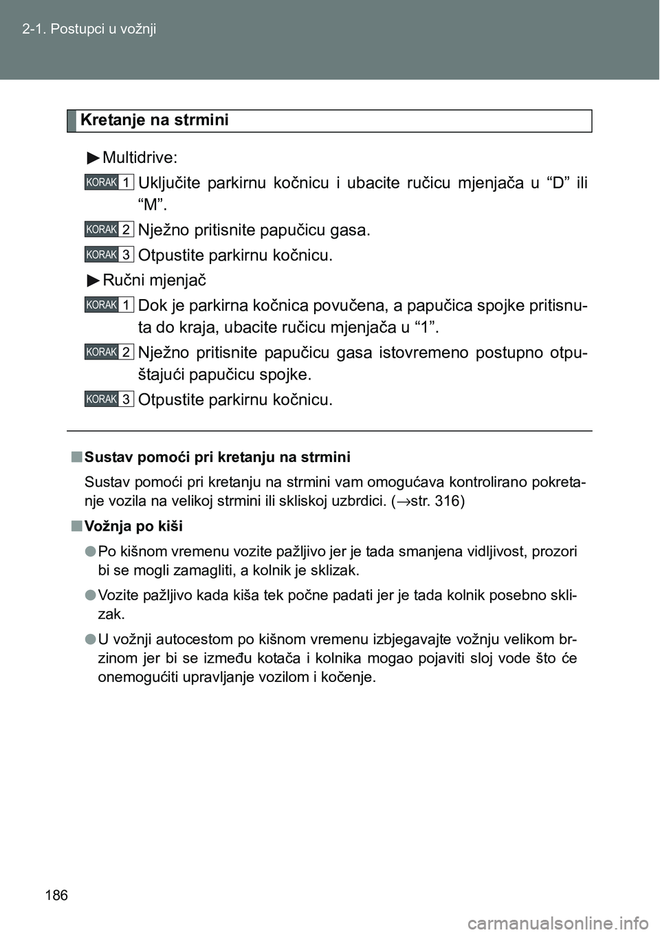 TOYOTA VERSO 2017 Upute Za Rukovanje (in Croatian) 186 2-1. Postupci u vožnji
Kretanje na strmini
Multidrive:
Uključite parkirnu kočnicu i ubacite ručicu mjenjača u “D” ili
“M”.
Nježno pritisnite papučicu gasa.
Otpustite parkir TOYOTA VERSO 2017 Upute Za Rukovanje (in Croatian) 186 2-1. Postupci u vožnji
Kretanje na strmini
Multidrive:
Uključite parkirnu kočnicu i ubacite ručicu mjenjača u “D” ili
“M”.
Nježno pritisnite papučicu gasa.
Otpustite parkir