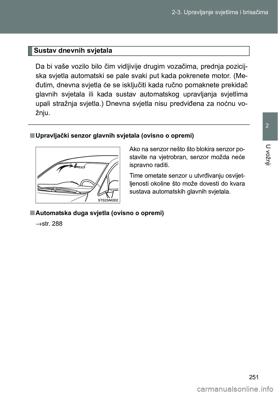 TOYOTA VERSO 2017  Upute Za Rukovanje (in Croatian) 251 2-3. Upravljanje svjetlima i brisačima
2
U vožnji
Sustav dnevnih svjetala
Da bi vaše vozilo bilo čim vidljivije drugim vozačima, prednja pozicij-
ska svjetla automatski se pale svaki put kada
