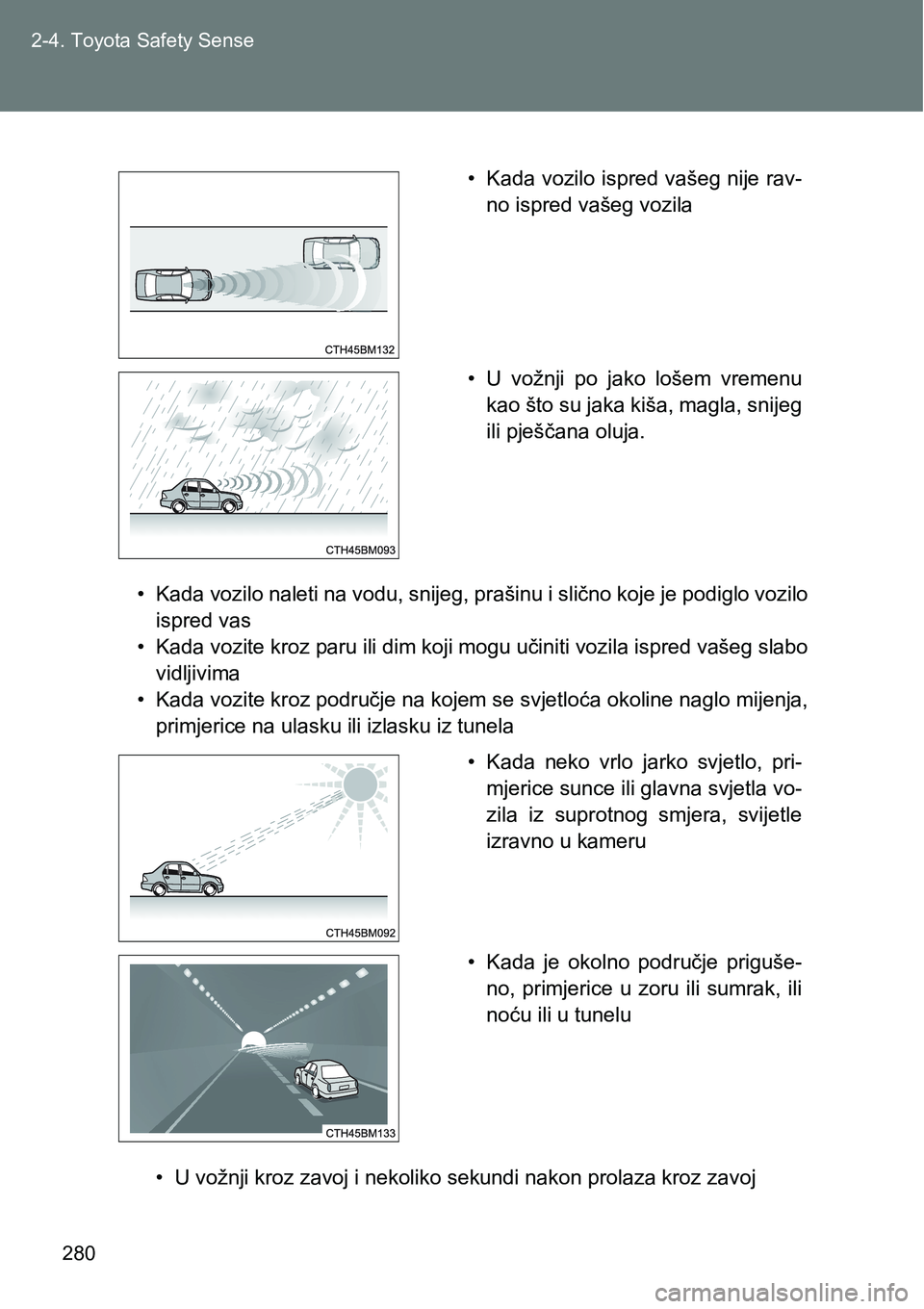 TOYOTA VERSO 2017  Upute Za Rukovanje (in Croatian) 280 2-4. Toyota Safety Sense
• Kada vozilo naleti na vodu, snijeg, prašinu i slično koje je podiglo vozilo
ispred vas
• Kada vozite kroz paru ili dim koji mogu učiniti vozila ispred vašeg slab