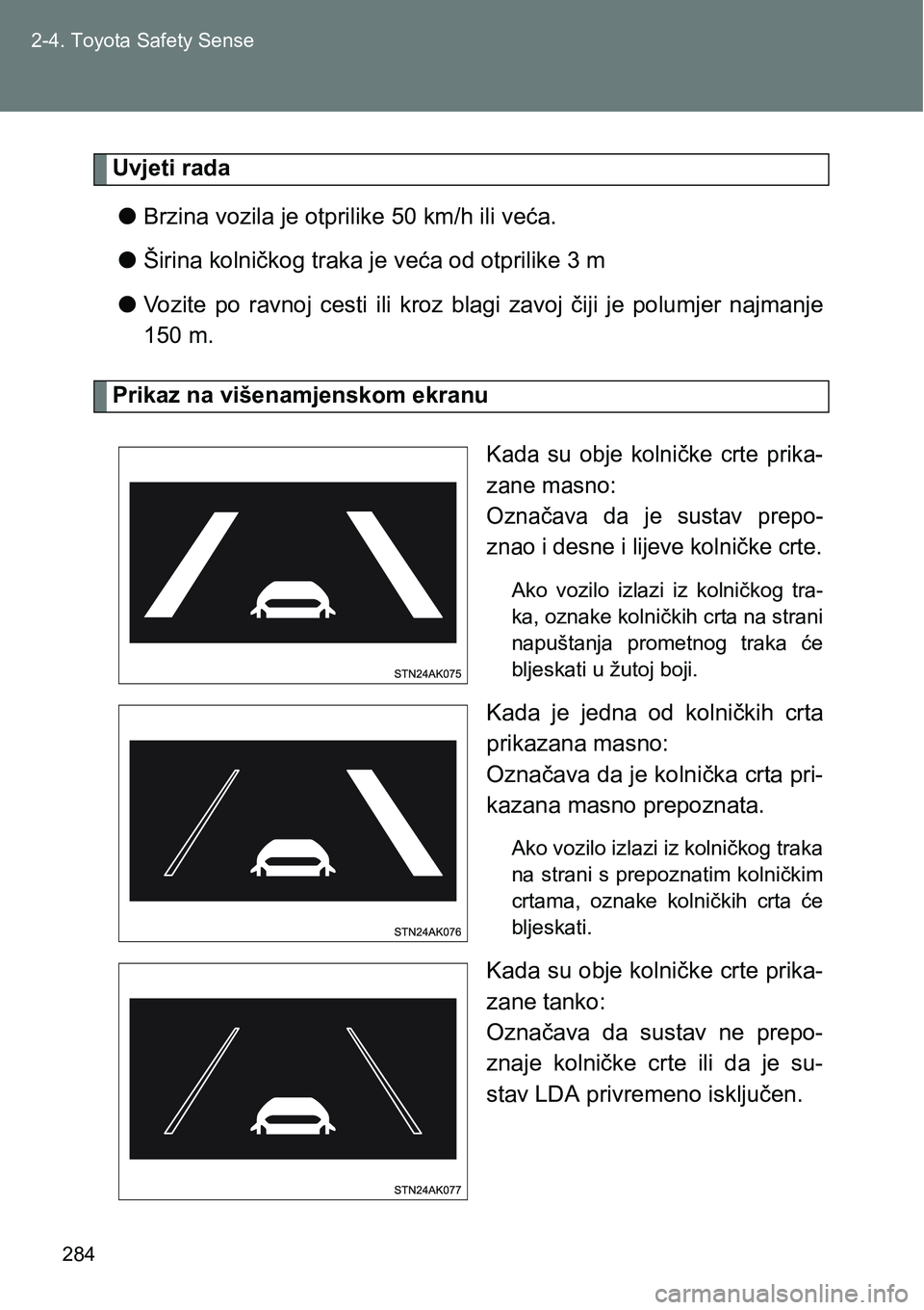 TOYOTA VERSO 2017  Upute Za Rukovanje (in Croatian) 284 2-4. Toyota Safety Sense
Uvjeti rada
lBrzina vozila je otprilike 50 km/h ili veća.
lŠirina kolničkog traka je veća od otprilike 3 m
lVozite  po  ravnoj  cesti  ili  kroz  blagi  zavoj  čiji  