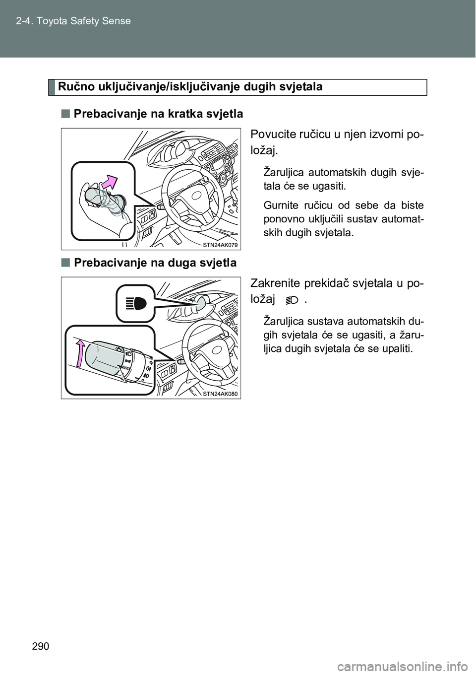 TOYOTA VERSO 2017  Upute Za Rukovanje (in Croatian) 290 2-4. Toyota Safety Sense
Ručno uključivanje/isključivanje dugih svjetala
nPrebacivanje na kratka svjetla
Povucite ručicu u njen izvorni po-
ložaj.
Žaruljica  automatskih  dugih  svje-
tala 