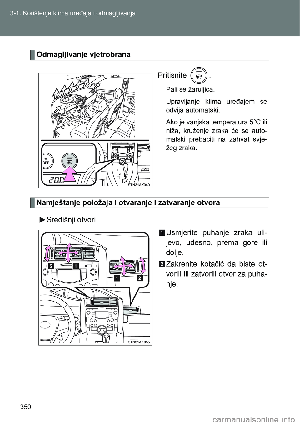 TOYOTA VERSO 2017  Upute Za Rukovanje (in Croatian) 350 3-1. Korištenje klima uređaja i odmagljivanja
Odmagljivanje vjetrobrana
Pritisnite  .
Pali se žaruljica.
Upravljanje  klima  uređajem  se
odvija automatski.
Ako je vanjska temperatura 5°C ili