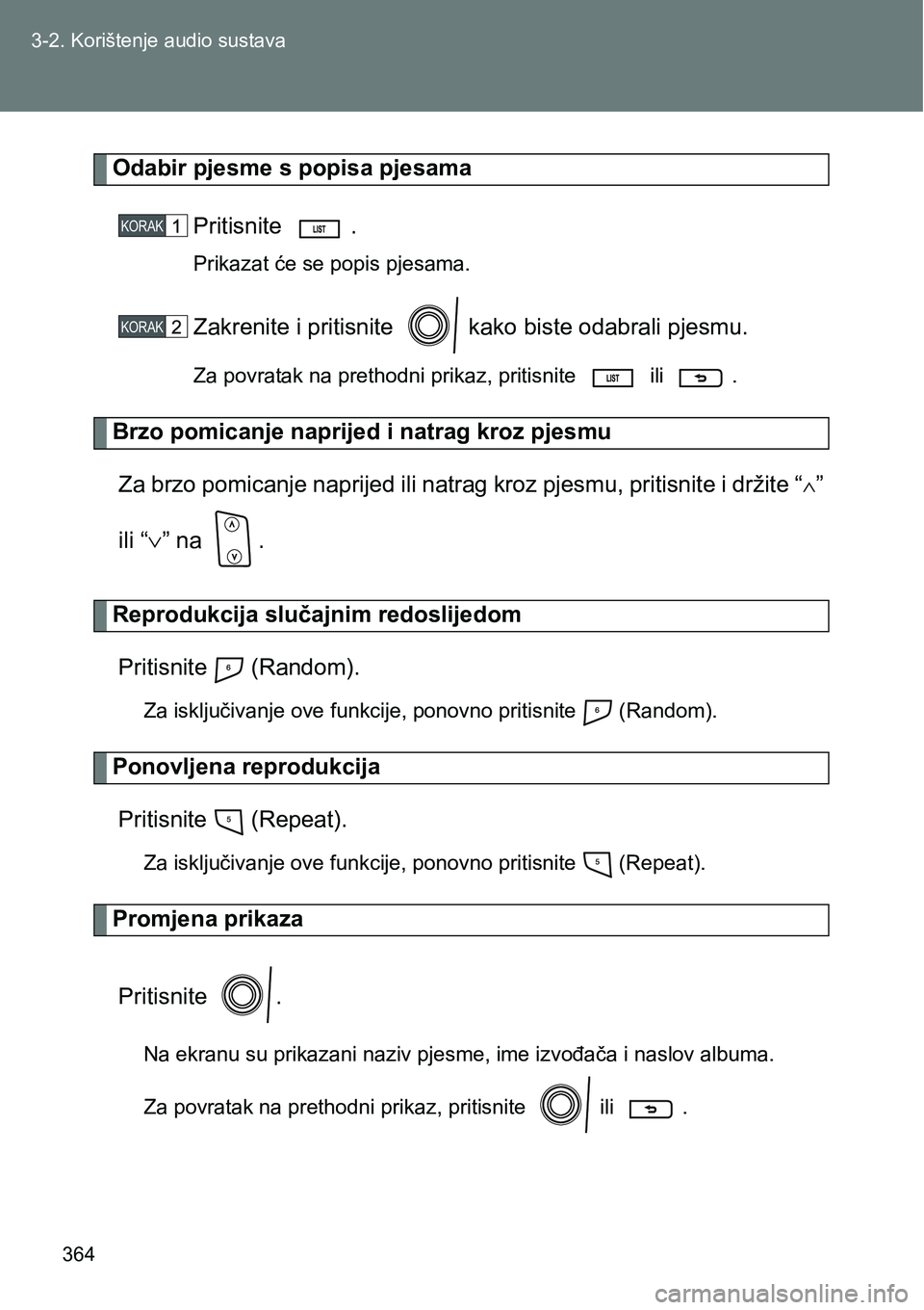 TOYOTA VERSO 2017  Upute Za Rukovanje (in Croatian) 364 3-2. Korištenje audio sustava
Odabir pjesme s popisa pjesama
Pritisnite  .
Prikazat će se popis pjesama.
Zakrenite i pritisnite   kako biste odabrali pjesmu.
Za povratak na prethodni prikaz, pri