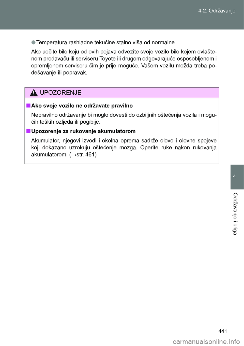 TOYOTA VERSO 2017  Upute Za Rukovanje (in Croatian) 441 4-2. Održavanje
4
Održavanje i briga
lTemperatura rashladne tekućine stalno viša od normalne
Ako uočite bilo koju od ovih pojava odvezite svoje vozilo bilo kojem ovlašte-
nom prodavaču ili 
