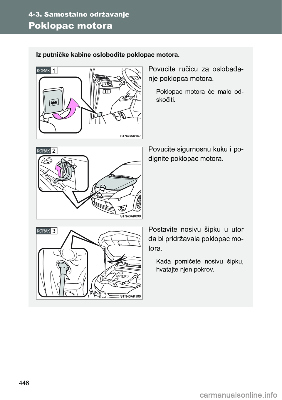 TOYOTA VERSO 2017  Upute Za Rukovanje (in Croatian) 446
4-3. Samostalno održavanje
Poklopac motora
Iz putničke kabine oslobodite poklopac motora.
Povucite  ručicu  za  oslobađa-
nje poklopca motora.
Poklopac  motora  će  malo  od-
skočiti.
Povuci