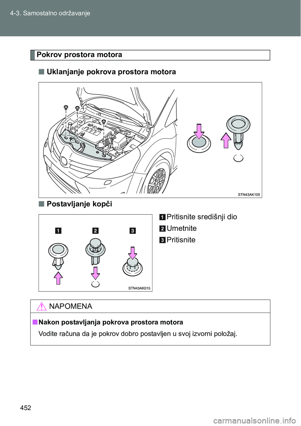 TOYOTA VERSO 2017  Upute Za Rukovanje (in Croatian) 452 4-3. Samostalno održavanje
Pokrov prostora motora
nUklanjanje pokrova prostora motora
nPostavljanje kopči
Pritisnite središnji dio
Umetnite
Pritisnite
NAPOMENA
nNakon postavljanja pokrova prost
