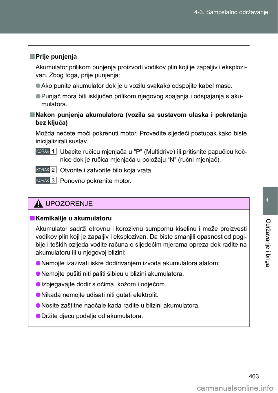 TOYOTA VERSO 2017 Upute Za Rukovanje (in Croatian) 463 4-3. Samostalno održavanje
4
Održavanje i briga
nPrije punjenja
Akumulator prilikom punjenja proizvodi vodikov plin koji je zapaljiv i eksplozi-
van. Zbog toga, prije punjenja:
lAko punite akumu TOYOTA VERSO 2017 Upute Za Rukovanje (in Croatian) 463 4-3. Samostalno održavanje
4
Održavanje i briga
nPrije punjenja
Akumulator prilikom punjenja proizvodi vodikov plin koji je zapaljiv i eksplozi-
van. Zbog toga, prije punjenja:
lAko punite akumu