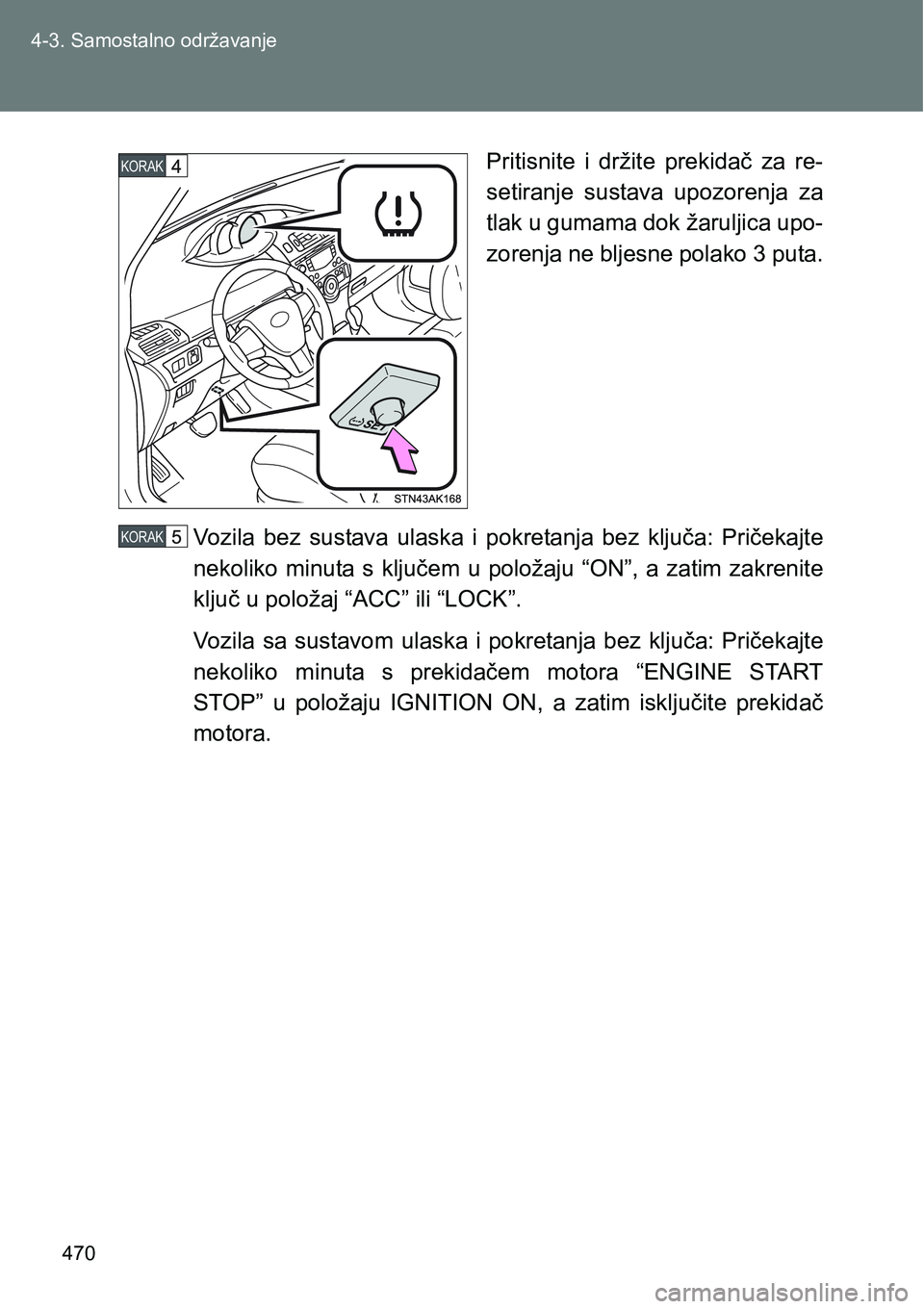 TOYOTA VERSO 2017  Upute Za Rukovanje (in Croatian) 470 4-3. Samostalno održavanje
Pritisnite  i  držite  prekidač  za  re-
setiranje  sustava  upozorenja  za
tlak u gumama dok žaruljica upo-
zorenja ne bljesne polako 3 puta.
Vozila  bez  sustava  