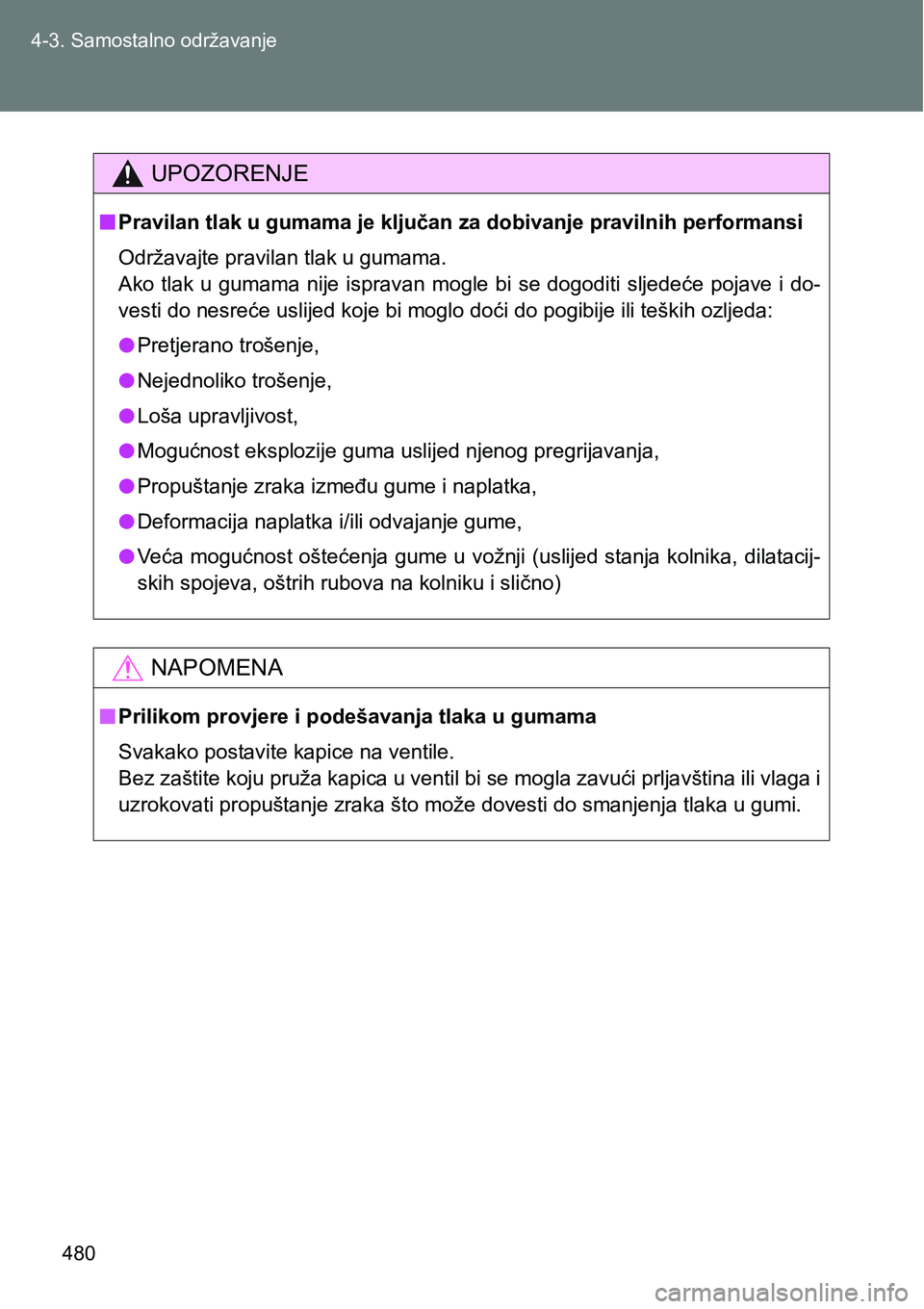 TOYOTA VERSO 2017  Upute Za Rukovanje (in Croatian) 480 4-3. Samostalno održavanje
UPOZORENJE
nPravilan tlak u gumama je ključan za dobivanje pravilnih performansi
Održavajte pravilan tlak u gumama.
Ako tlak u gumama nije  ispravan mogle bi  se dogo