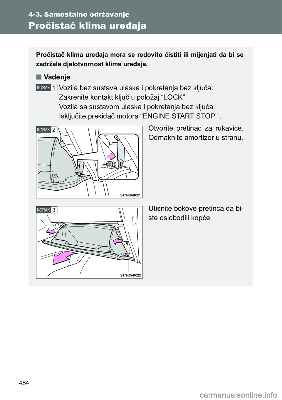 TOYOTA VERSO 2017  Upute Za Rukovanje (in Croatian) 484
4-3. Samostalno održavanje
Pročistač klima uređaja
Pročistač  klima  uređaja  mora  se  redovito  čistiti  ili  mijenjati da  bi  se
zadržala djelotvornost klima uređaja.
nVađenje
Vozil