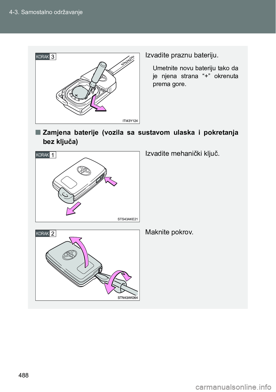 TOYOTA VERSO 2017  Upute Za Rukovanje (in Croatian) 488 4-3. Samostalno održavanje
Izvadite praznu bateriju.
Umetnite  novu bateriju tako  da
je  njena  strana  “+”  okrenuta
prema gore.
nZamjena  baterije  (vozila  sa  sustavom  ulaska  i  pokret