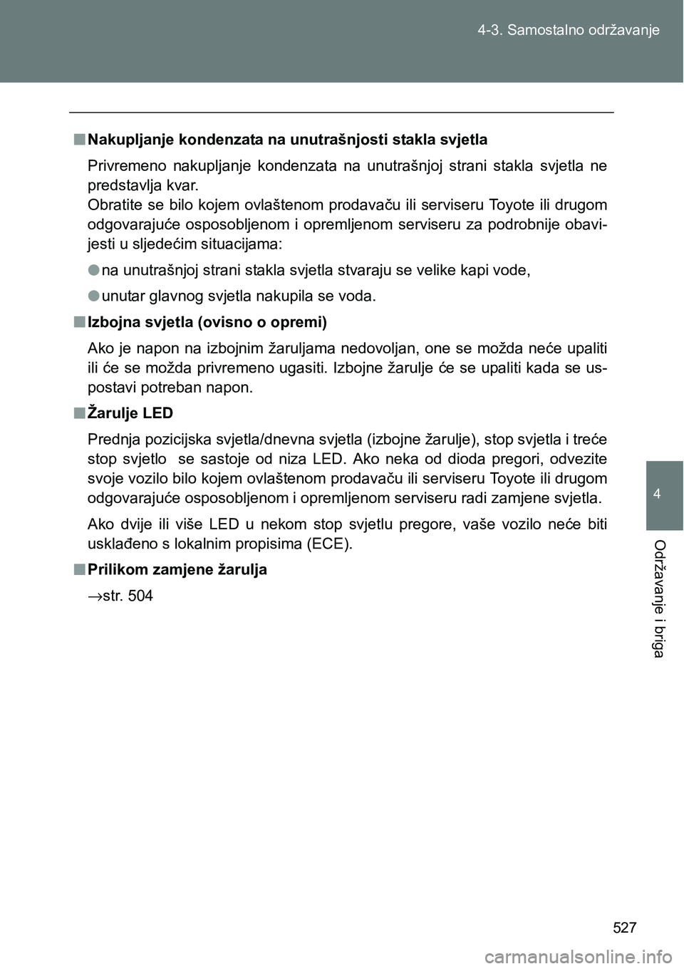 TOYOTA VERSO 2017 Upute Za Rukovanje (in Croatian) 527 4-3. Samostalno održavanje
4
Održavanje i briga
nNakupljanje kondenzata na unutrašnjosti stakla svjetla
Privremeno nakupljanje kondenzata na unutrašnjoj strani stakla svjetla ne
predsta TOYOTA VERSO 2017 Upute Za Rukovanje (in Croatian) 527 4-3. Samostalno održavanje
4
Održavanje i briga
nNakupljanje kondenzata na unutrašnjosti stakla svjetla
Privremeno nakupljanje kondenzata na unutrašnjoj strani stakla svjetla ne
predsta