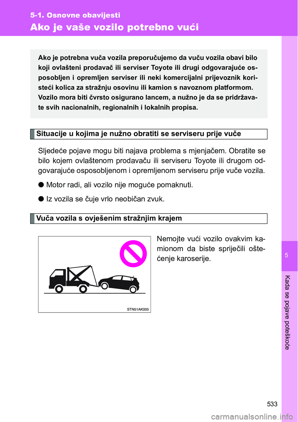 TOYOTA VERSO 2017  Upute Za Rukovanje (in Croatian) 5
533
5-1. Osnovne obavijesti
Kada se pojave poteškoće
Ako je vaše vozilo potrebno vući
Situacije u kojima je nužno obratiti se serviseru prije vuče
Sljedeće pojave mogu biti najava problema s 