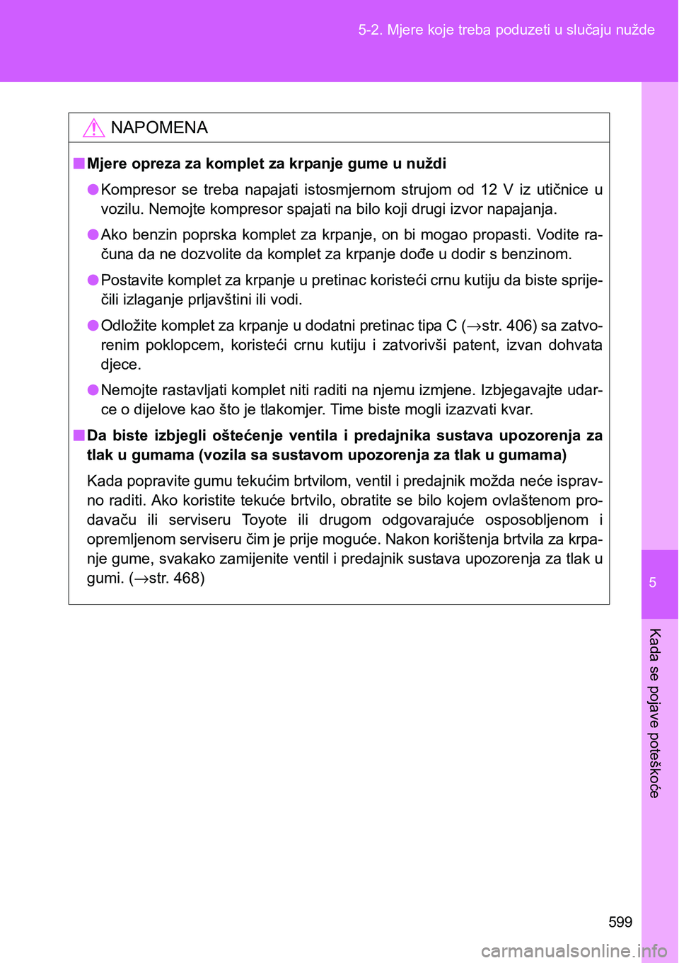 TOYOTA VERSO 2017 Upute Za Rukovanje (in Croatian) 5
599 5-2. Mjere koje treba poduzeti u slučaju nužde
Kada se pojave poteškoće
NAPOMENA
nMjere opreza za komplet za krpanje gume u nuždi
lKompresor se treba napajati istosmjernom strujom od TOYOTA VERSO 2017 Upute Za Rukovanje (in Croatian) 5
599 5-2. Mjere koje treba poduzeti u slučaju nužde
Kada se pojave poteškoće
NAPOMENA
nMjere opreza za komplet za krpanje gume u nuždi
lKompresor se treba napajati istosmjernom strujom od