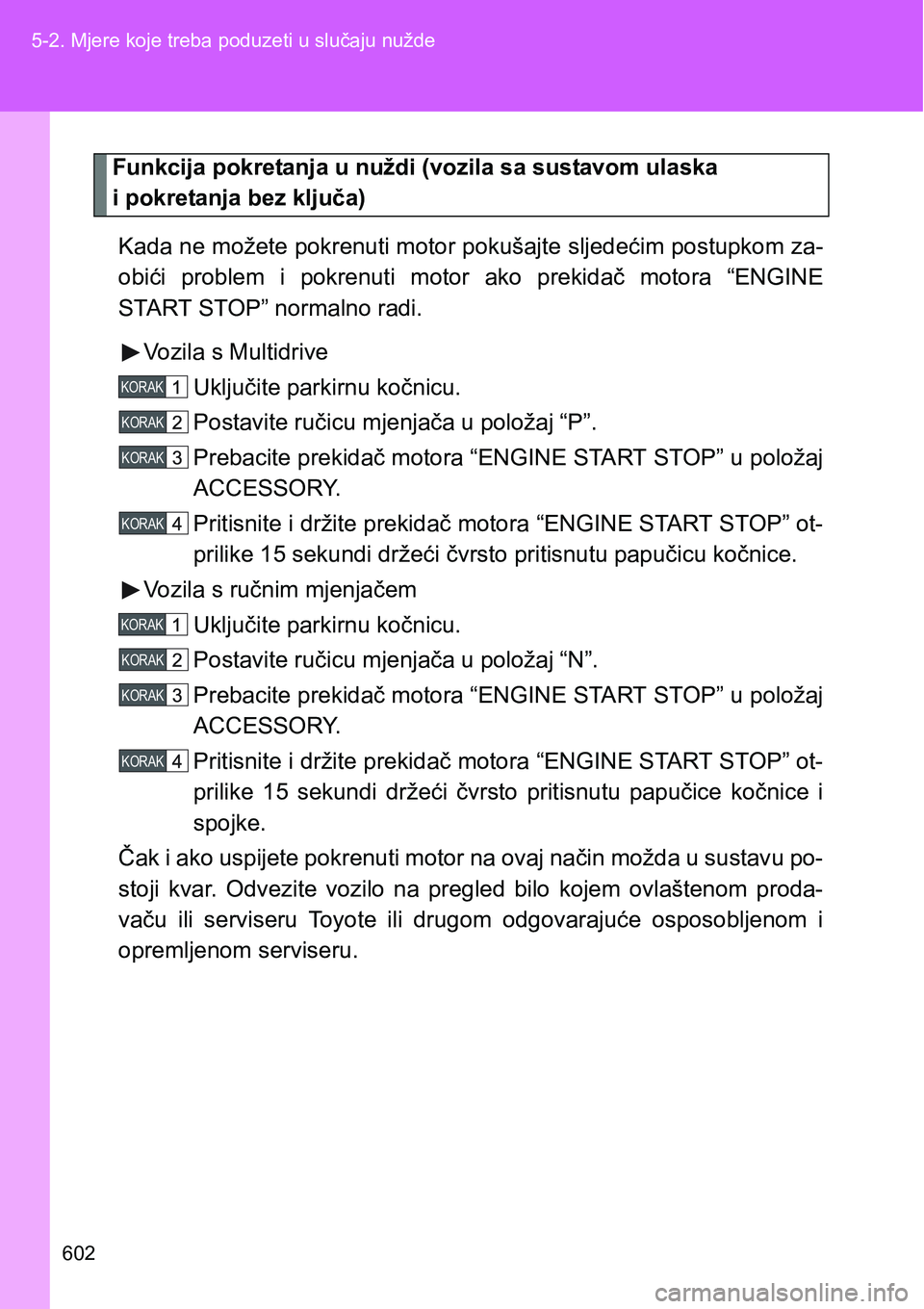 TOYOTA VERSO 2017 Upute Za Rukovanje (in Croatian) 602 5-2. Mjere koje treba poduzeti u slučaju nužde
Funkcija pokretanja u nuždi (vozila sa sustavom ulaska
i pokretanja bez ključa)
Kada ne možete pokrenuti motor pokušajte sljedećim postupkom TOYOTA VERSO 2017 Upute Za Rukovanje (in Croatian) 602 5-2. Mjere koje treba poduzeti u slučaju nužde
Funkcija pokretanja u nuždi (vozila sa sustavom ulaska
i pokretanja bez ključa)
Kada ne možete pokrenuti motor pokušajte sljedećim postupkom
