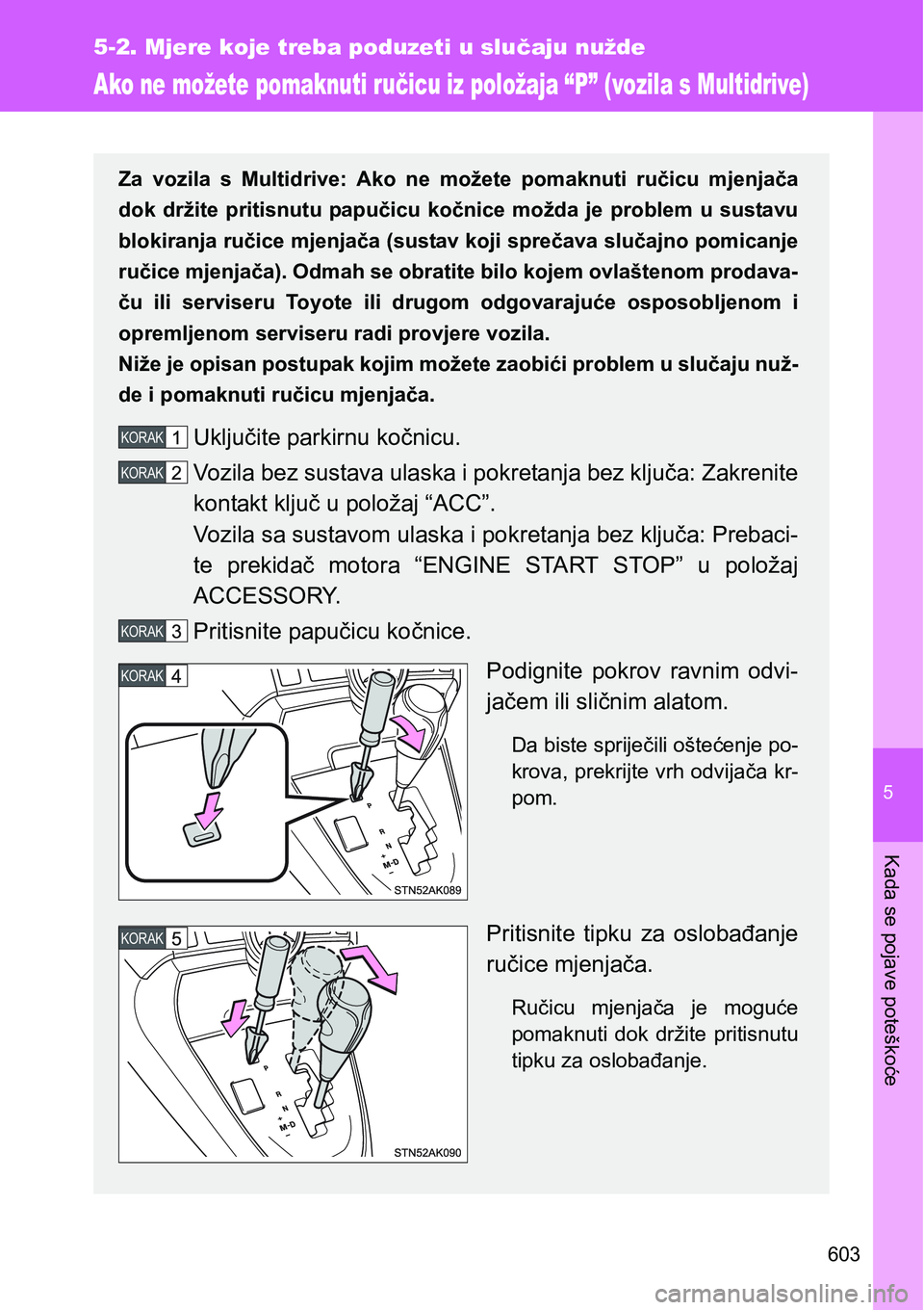 TOYOTA VERSO 2017 Upute Za Rukovanje (in Croatian) 5
603
5-2. Mjere koje treba poduzeti u slučaju nužde
Kada se pojave poteškoće
Ako ne možete pomaknuti ručicu iz položaja “P” (vozila s Multidrive)
Za vozila s Multidrive: Ako ne može TOYOTA VERSO 2017 Upute Za Rukovanje (in Croatian) 5
603
5-2. Mjere koje treba poduzeti u slučaju nužde
Kada se pojave poteškoće
Ako ne možete pomaknuti ručicu iz položaja “P” (vozila s Multidrive)
Za vozila s Multidrive: Ako ne može
