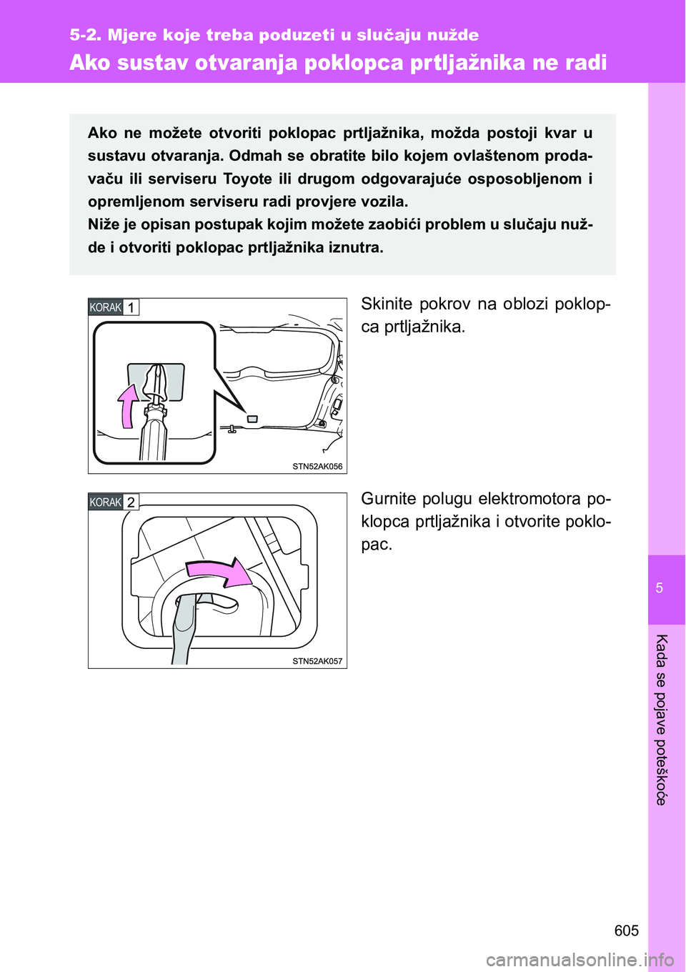 TOYOTA VERSO 2017  Upute Za Rukovanje (in Croatian) 5
605
5-2. Mjere koje treba poduzeti u slučaju nužde
Kada se pojave poteškoće
Ako sustav otvaranja poklopca pr tljažnika ne radi
Skinite  pokrov  na  oblozi  poklop-
ca prtljažnika.
Gurnite  pol