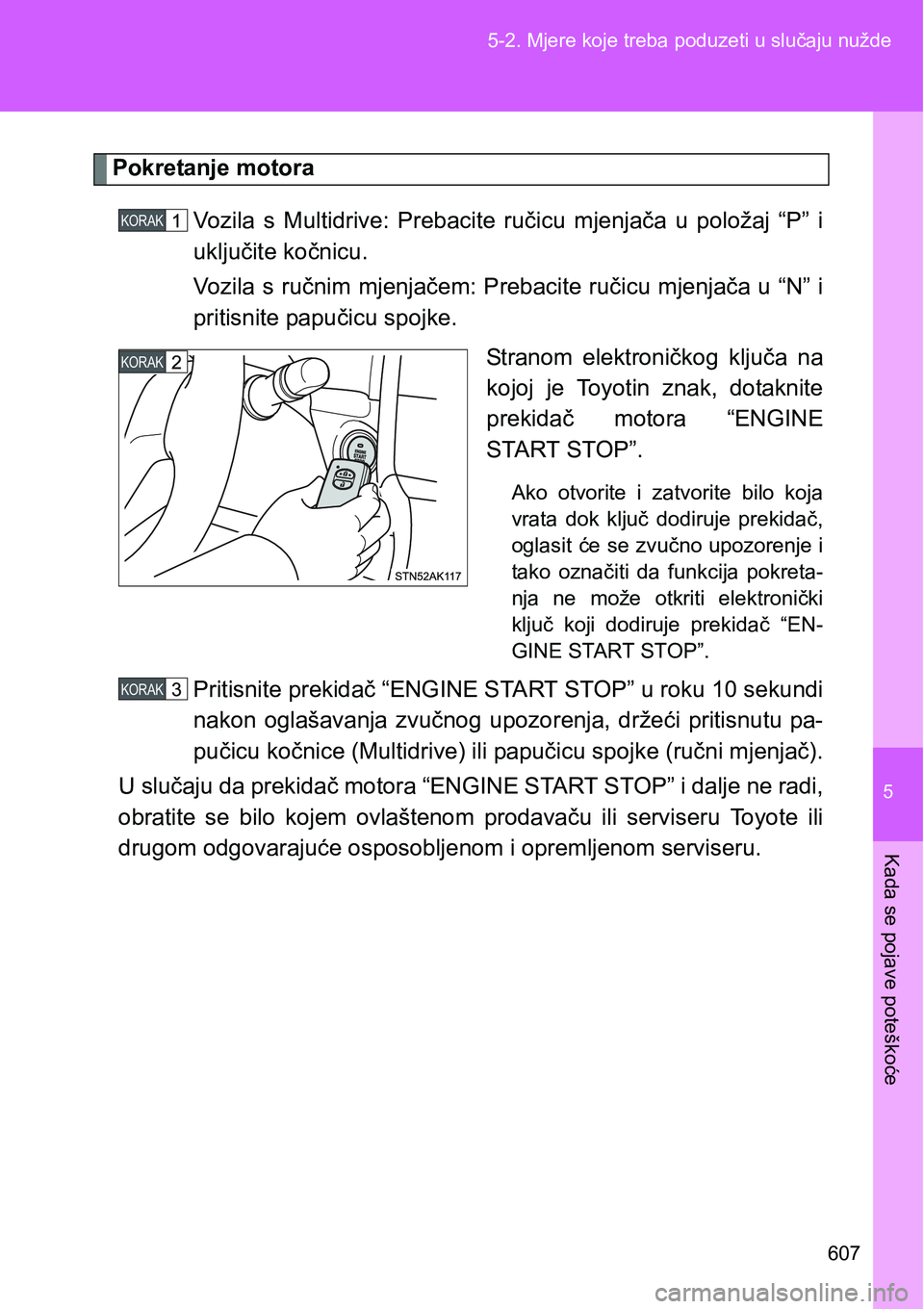 TOYOTA VERSO 2017 Upute Za Rukovanje (in Croatian) 5
607 5-2. Mjere koje treba poduzeti u slučaju nužde
Kada se pojave poteškoće
Pokretanje motora
Vozila s Multidrive: Prebacite ručicu mjenjača u položaj “P” i
uključite kočnicu.
TOYOTA VERSO 2017 Upute Za Rukovanje (in Croatian) 5
607 5-2. Mjere koje treba poduzeti u slučaju nužde
Kada se pojave poteškoće
Pokretanje motora
Vozila s Multidrive: Prebacite ručicu mjenjača u položaj “P” i
uključite kočnicu.