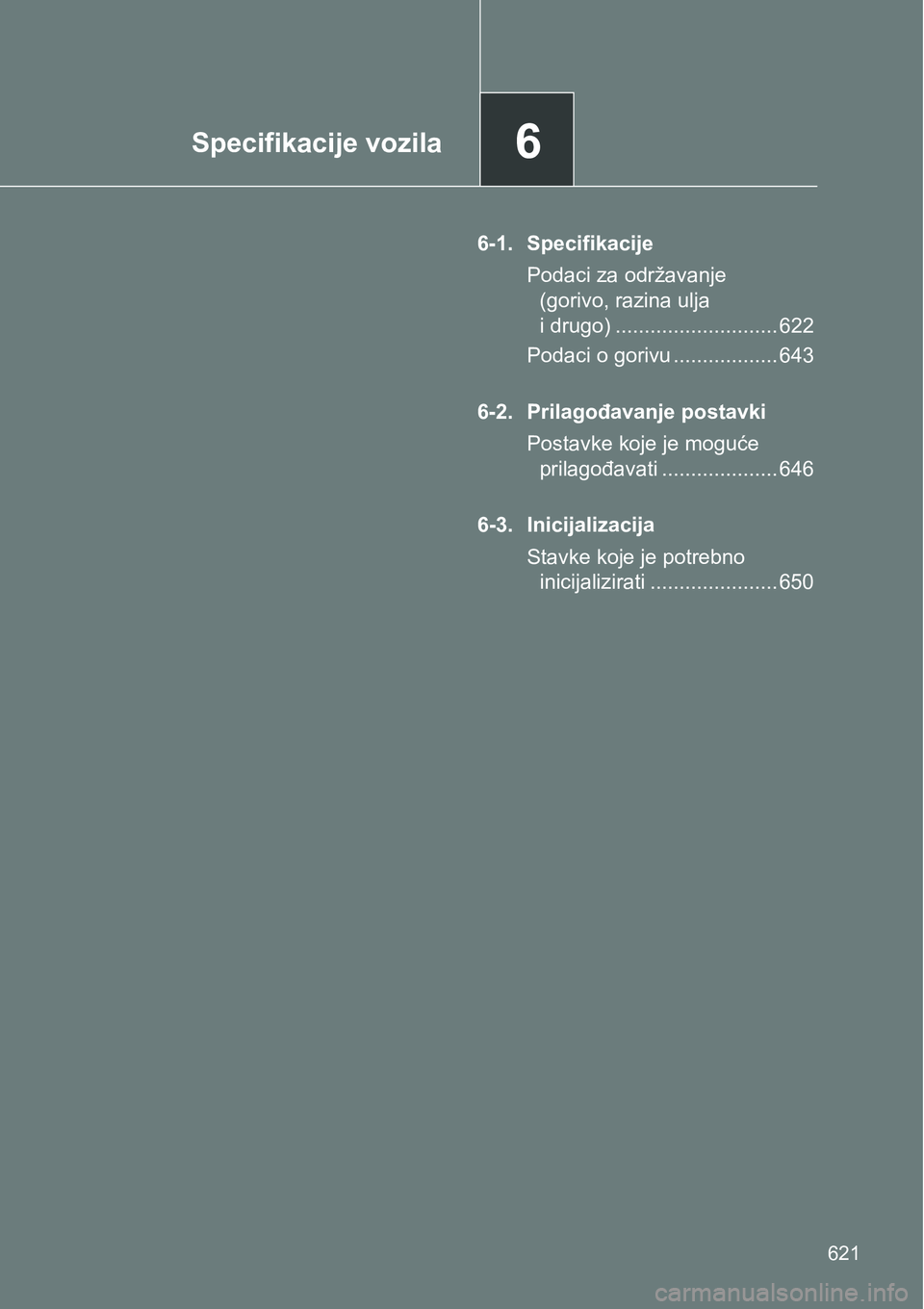 TOYOTA VERSO 2017  Upute Za Rukovanje (in Croatian) 6Specifikacije vozila
621
6-1. Specifikacije
Podaci za održavanje 
(gorivo, razina ulja 
i drugo) ............................ 622
Podaci o gorivu .................. 643
6-2. Prilagođavanje postavki