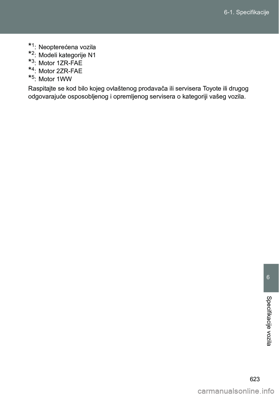 TOYOTA VERSO 2017  Upute Za Rukovanje (in Croatian) 623 6-1. Specifikacije
6
Specifikacije vozila
*1: Neopterećena vozila
*2: Modeli kategorije N1
*3: Motor 1ZR-FAE
*4: Motor 2ZR-FAE
*5: Motor 1WW
Raspitajte se kod bilo kojeg ovlaštenog prodavača il