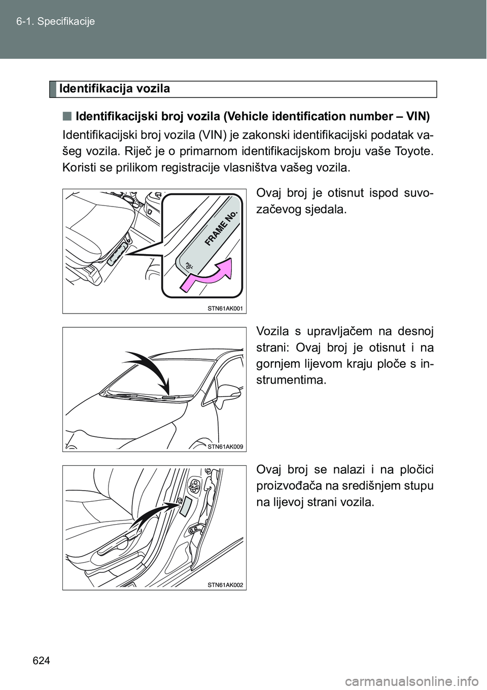 TOYOTA VERSO 2017  Upute Za Rukovanje (in Croatian) 624 6-1. Specifikacije
Identifikacija vozila
nIdentifikacijski broj vozila (Vehicle identification number – VIN)
Identifikacijski broj vozila (VIN) je zakonski identifikacijski podatak va-
šeg vozi