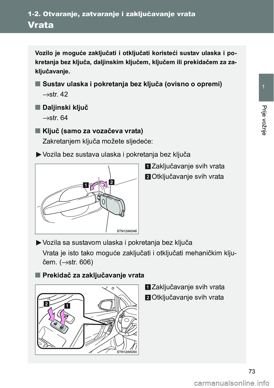 TOYOTA VERSO 2017  Upute Za Rukovanje (in Croatian) 73
1
1-2. Otvaranje, zatvaranje i zaključavanje vrata
Prije vožnje
Vrata
Vozilo  je  moguće  zaključati  i  otključati  koristeći  sustav  ulaska  i  po-
kretanja bez ključa, daljinskim ključe