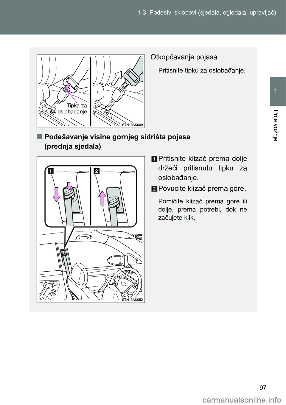 TOYOTA VERSO 2017  Upute Za Rukovanje (in Croatian) 97 1-3. Podesivi sklopovi (sjedala, ogledala, upravljač)
1
Prije vožnje
Otkopčavanje pojasa
Pritisnite tipku za oslobađanje.
nPodešavanje visine gornjeg sidrišta pojasa 
(prednja sjedala)
Pritis