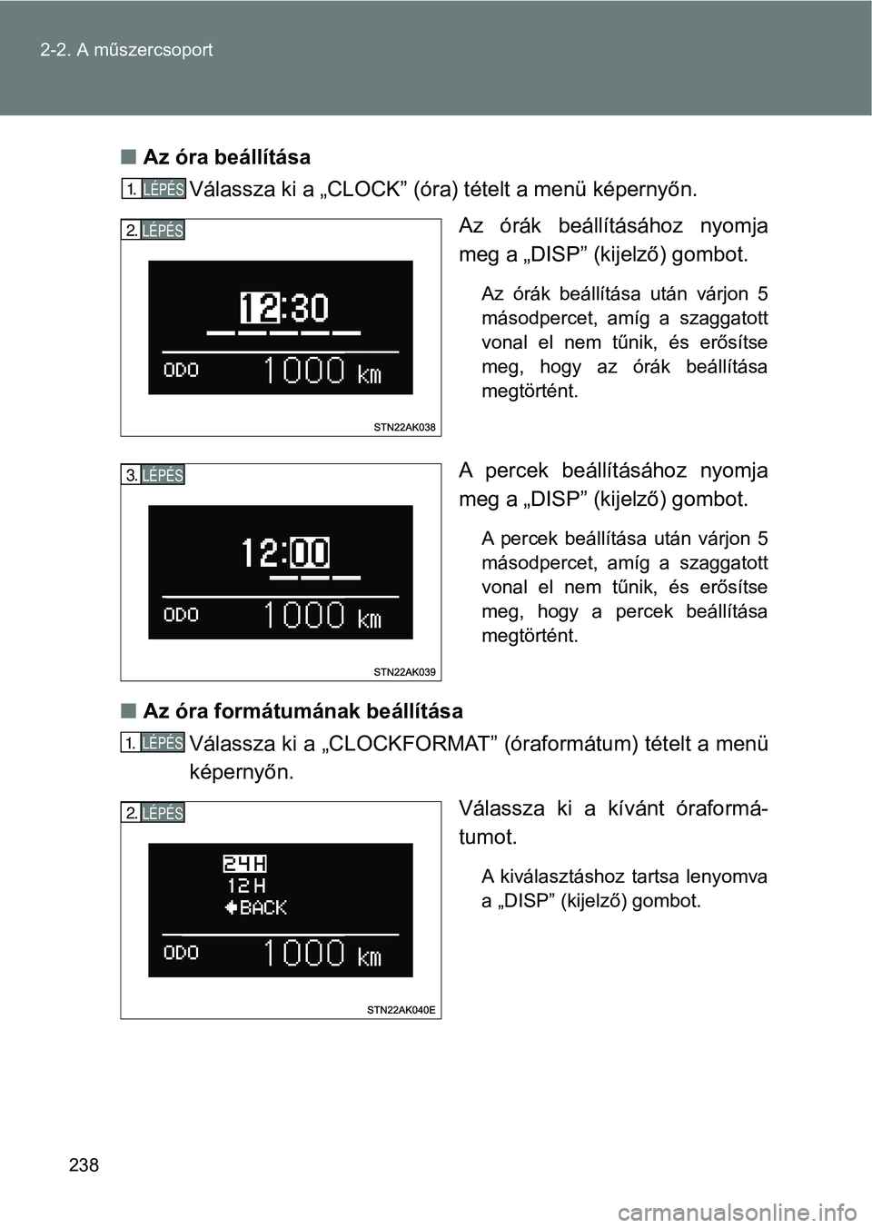 TOYOTA VERSO 2017  Kezelési útmutató (in Hungarian) 238
2-2. A műszercsoport
n
Az óra beállítása 
Válassza ki a „CLOCK” (óra) tételt a menü képernyőn.
Az  órák  beállításához  nyomja
meg a „DISP” (kijelző) gombot. 
Az  órák 