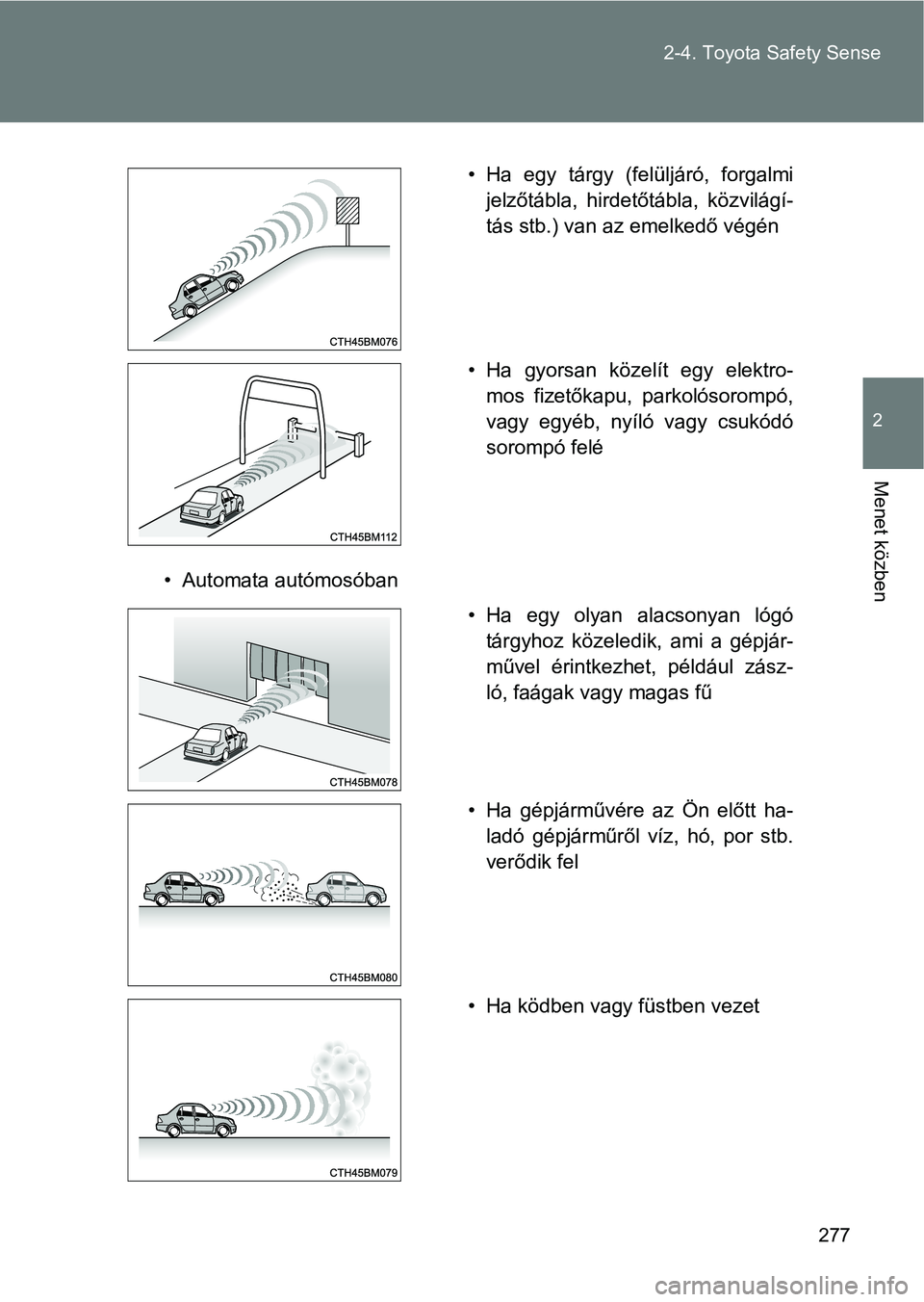 TOYOTA VERSO 2017  Kezelési útmutató (in Hungarian) 277
2-4. Toyota Safety Sense
2
Menet közben
• Automata autómosóban
• Ha  egy  tárgy  (felüljáró,  forgalmi
jelzőtábla,  hirdetőtábla,  közvilágí-
tás stb.) van az emelkedő végén
