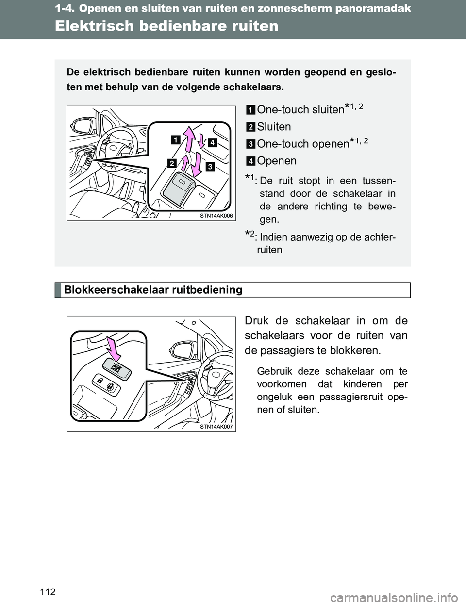 TOYOTA VERSO 2017  Instructieboekje (in Dutch) 112
VERSO_EE_OM64517E
1-4. Openen en sluiten van ruiten en zonnescherm panoramadak
Elektrisch bedienbare ruiten
Blokkeerschakelaar ruitbediening
Druk  de  schakelaar  in  om  de
schakelaars  voor  de 
