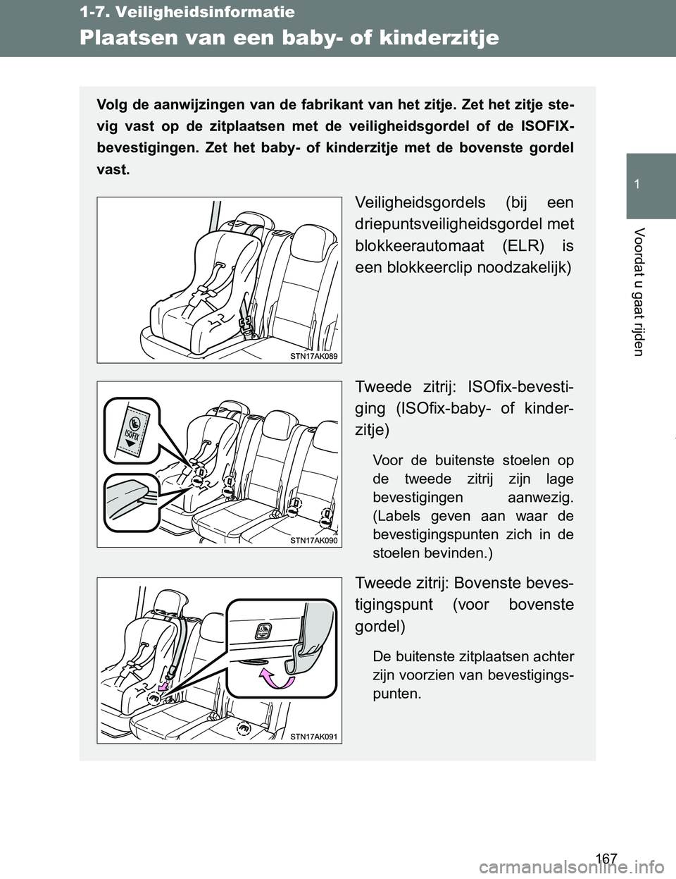 TOYOTA VERSO 2017  Instructieboekje (in Dutch) 167
1
1-7. Veiligheidsinformatie
Voordat u gaat rijden
VERSO_EE_OM64517E
Plaatsen van een baby- of kinderzitje
Volg de aanwijzingen van de fabrikant van het zitje. Zet het zitje ste-
vig  vast  op  de