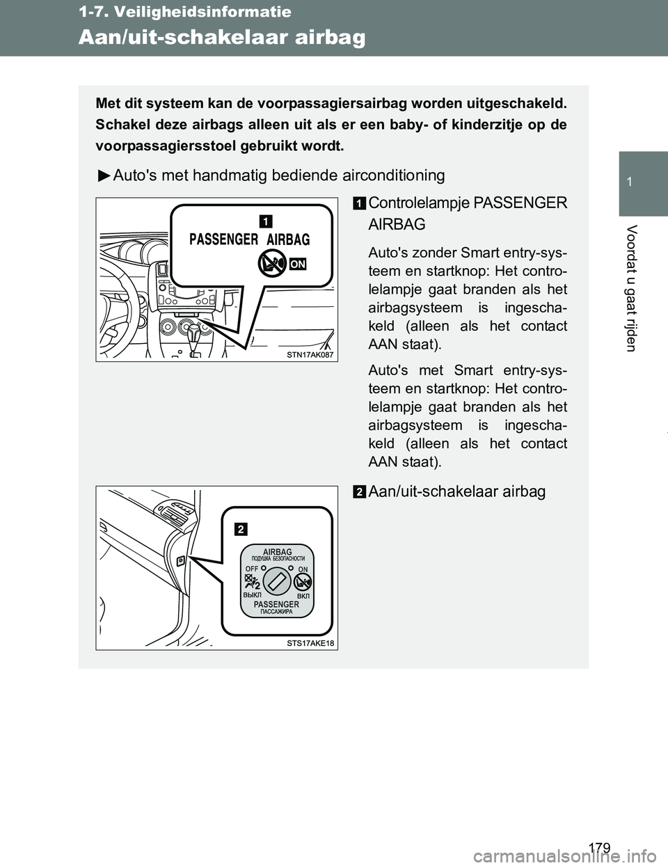 TOYOTA VERSO 2017  Instructieboekje (in Dutch) 179
1
1-7. Veiligheidsinformatie
Voordat u gaat rijden
VERSO_EE_OM64517E
Aan/uit-schakelaar airbag
Met dit systeem kan de voorpassagiersairbag worden uitgeschakeld.
Schakel  deze  airbags  alleen  uit