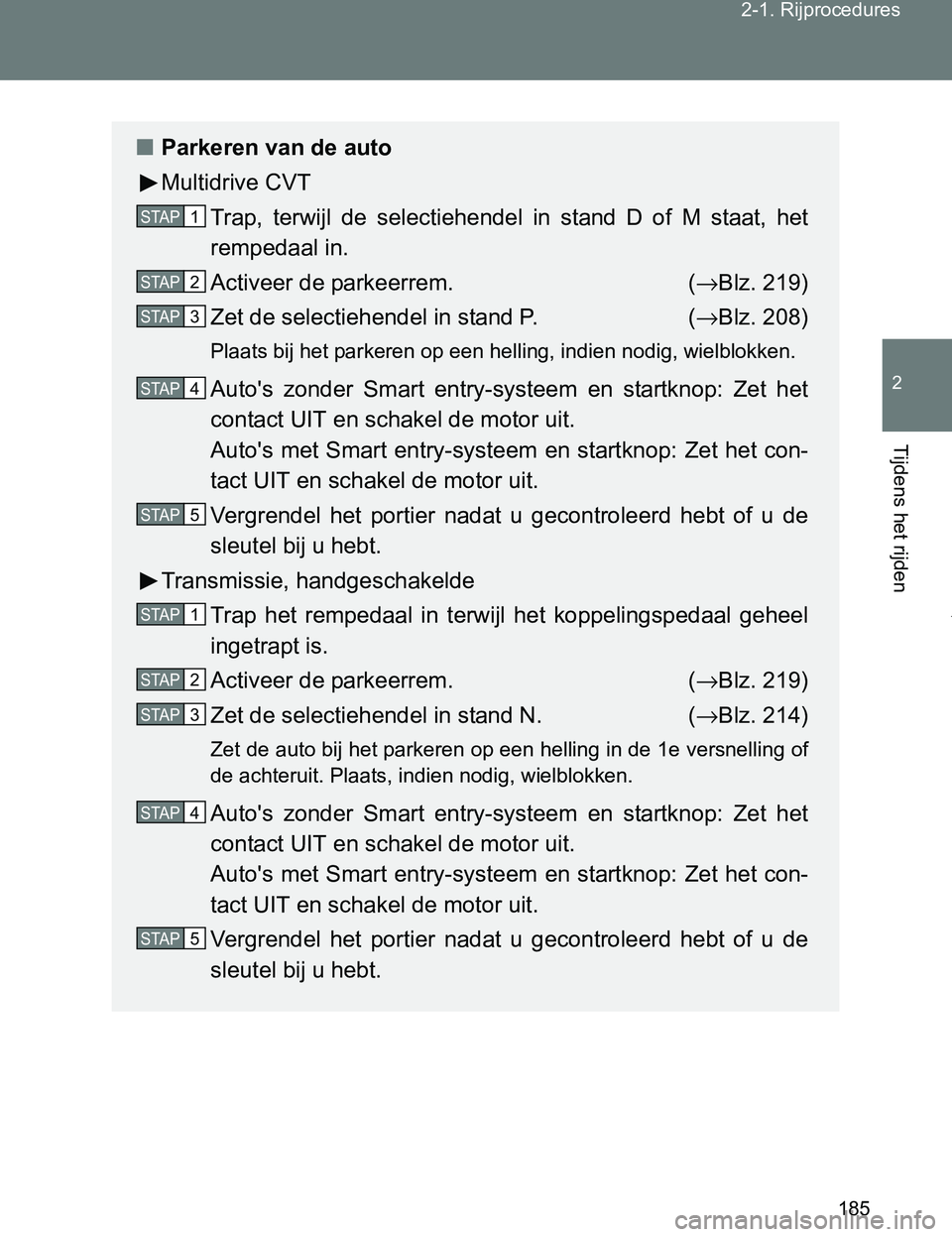 TOYOTA VERSO 2017  Instructieboekje (in Dutch) 185 2-1. Rijprocedures
2
Tijdens het rijden
VERSO_EE_OM64517E
■Parkeren van de auto
Multidrive CVT
Trap,  terwijl  de  selectiehendel in  stand  D  of  M  staat,  het
rempedaal in.
Activeer de parke