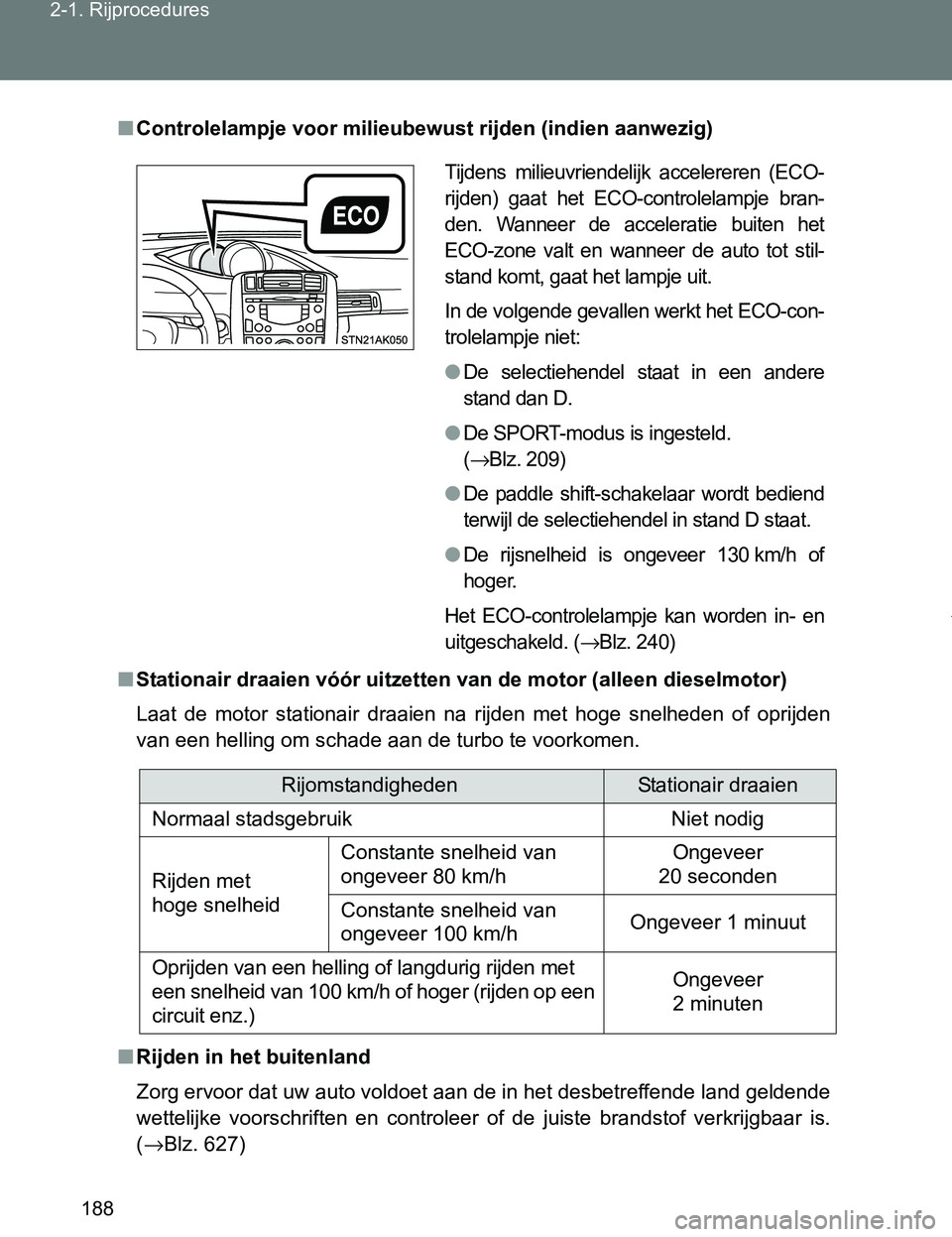 TOYOTA VERSO 2017  Instructieboekje (in Dutch) 188 2-1. Rijprocedures
VERSO_EE_OM64517E
■Controlelampje voor milieubewust rijden (indien aanwezig)
■Stationair draaien vóór uitzetten van de motor (alleen dieselmotor)
Laat  de  motor  stationa